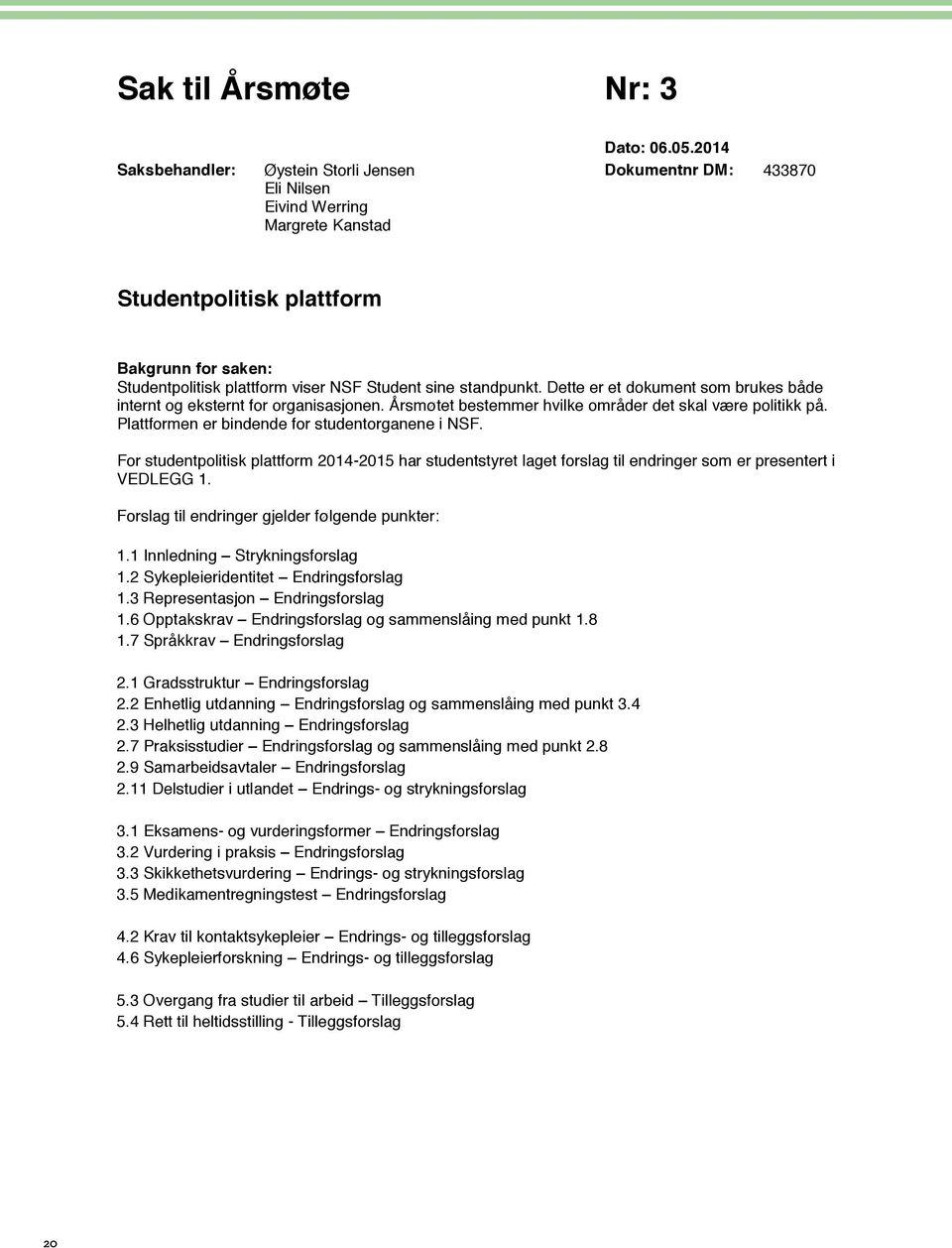 Dette er et dokument som brukes både internt og eksternt for organisasjonen. Årsmøtet bestemmer hvilke områder det skal være politikk på. Plattformen er bindende for studentorganene i NSF.