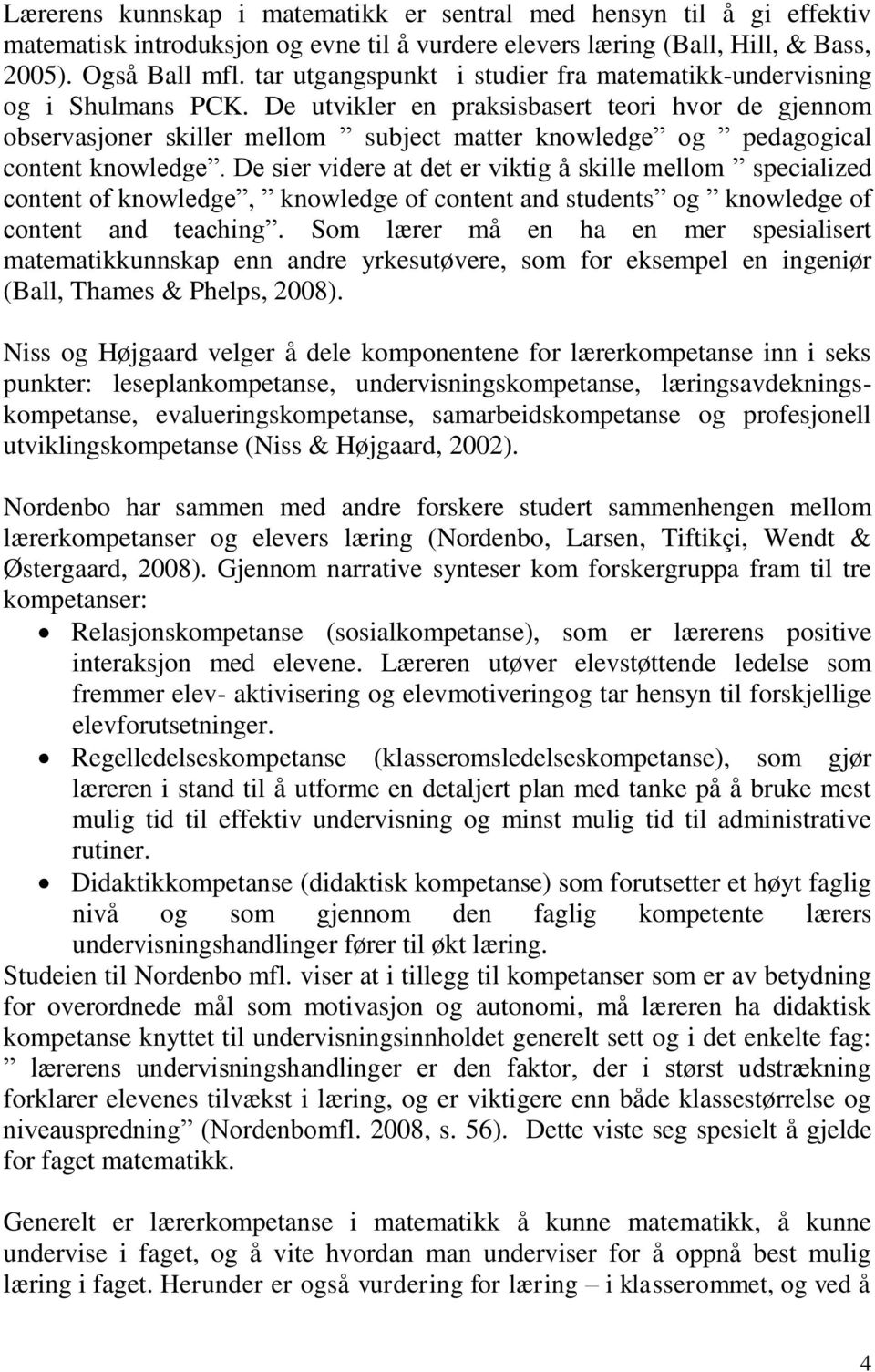 De utvikler en praksisbasert teori hvor de gjennom observasjoner skiller mellom subject matter knowledge og pedagogical content knowledge.