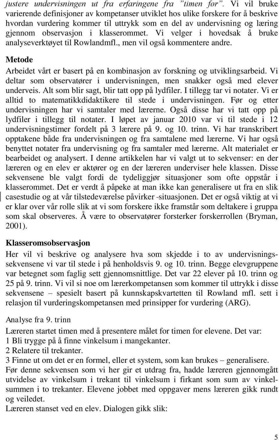 klasserommet. Vi velger i hovedsak å bruke analyseverktøyet til Rowlandmfl., men vil også kommentere andre. Metode Arbeidet vårt er basert på en kombinasjon av forskning og utviklingsarbeid.