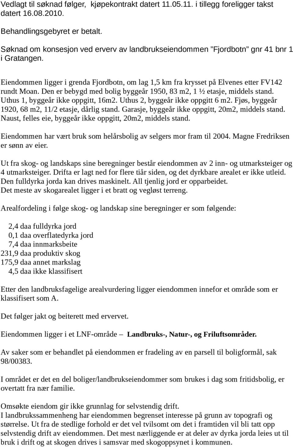 Den er bebygd med bolig byggeår 1950, 83 m2, 1 ½ etasje, middels stand. Uthus 1, byggeår ikke oppgitt, 16m2. Uthus 2, byggeår ikke oppgitt 6 m2. Fjøs, byggeår 1920, 68 m2, 11/2 etasje, dårlig stand.