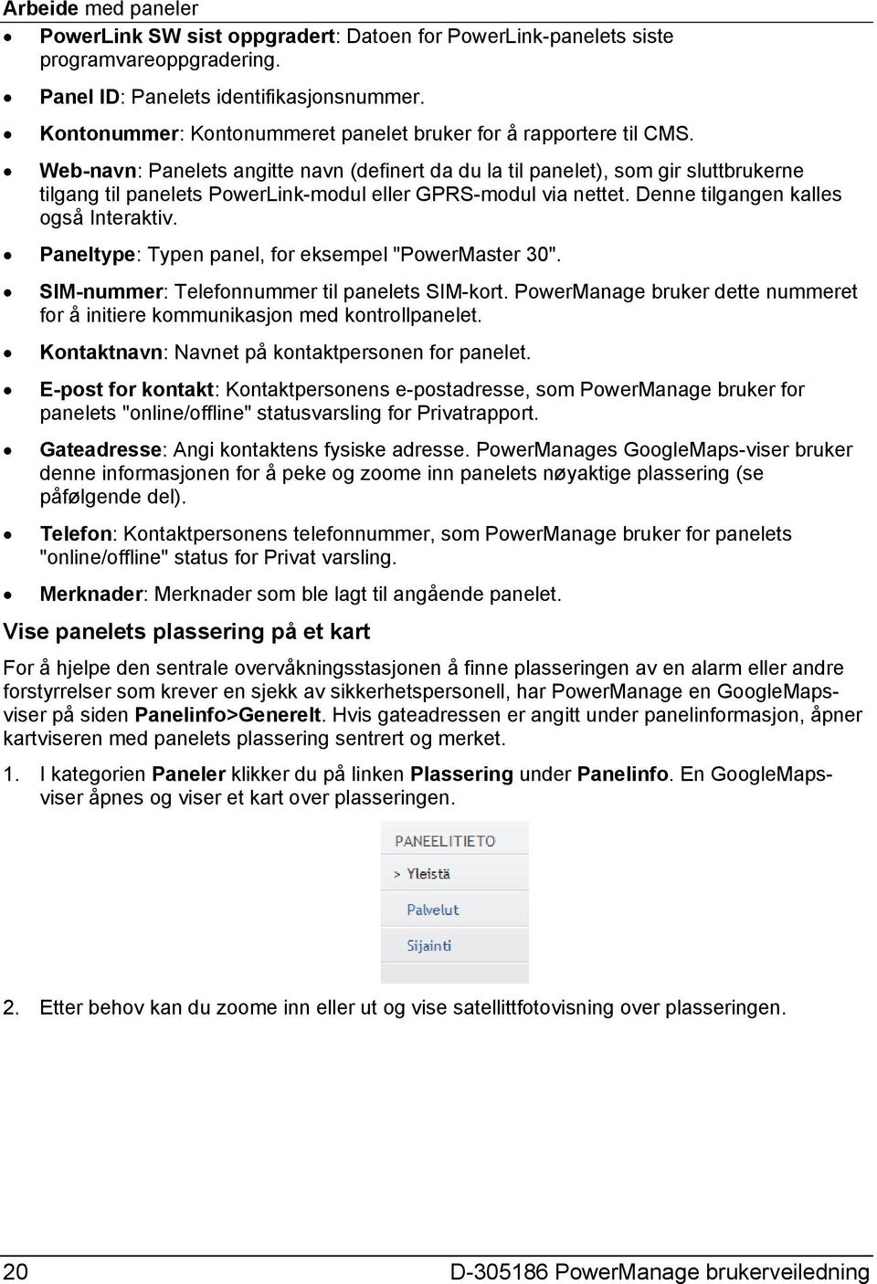 Web-navn: Panelets angitte navn (definert da du la til panelet), som gir sluttbrukerne tilgang til panelets PowerLink-modul eller GPRS-modul via nettet. Denne tilgangen kalles også Interaktiv.