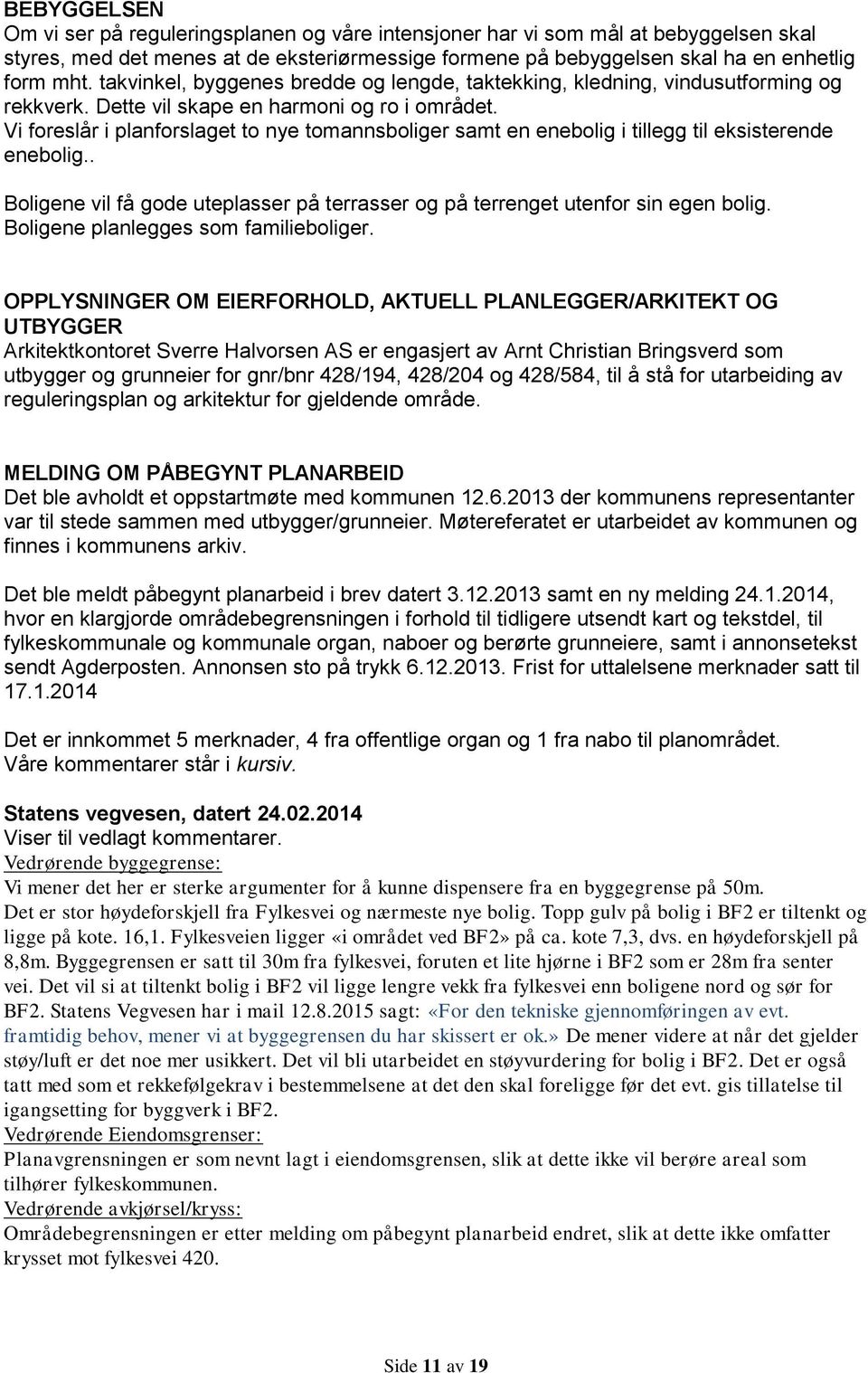 Vi foreslår i planforslaget to nye tomannsboliger samt en enebolig i tillegg til eksisterende enebolig.. Boligene vil få gode uteplasser på terrasser og på terrenget utenfor sin egen bolig.