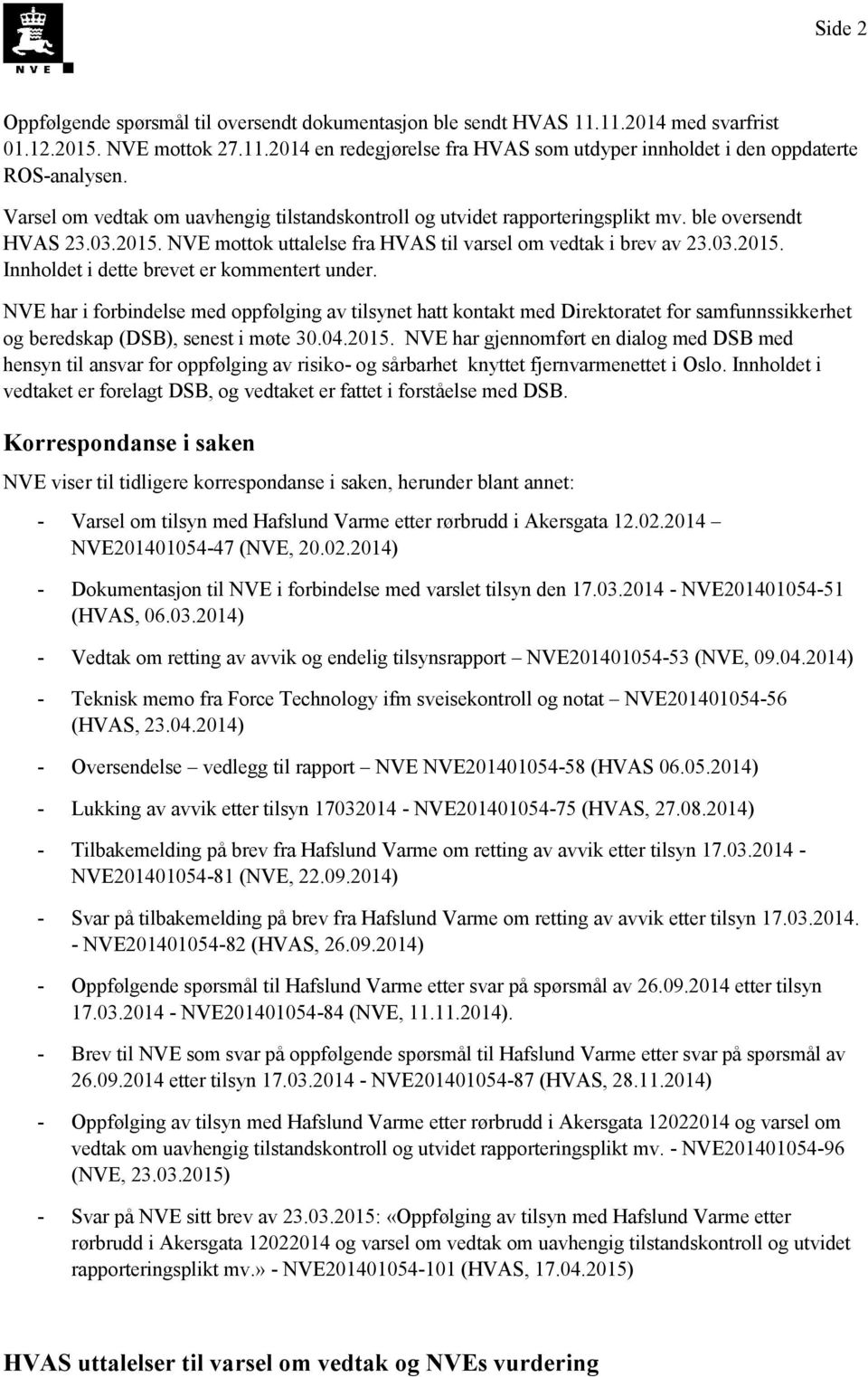 NVE har i forbindelse med oppfølging av tilsynet hatt kontakt med Direktoratet for samfunnssikkerhet og beredskap (DSB), senest i møte 30.04.2015.