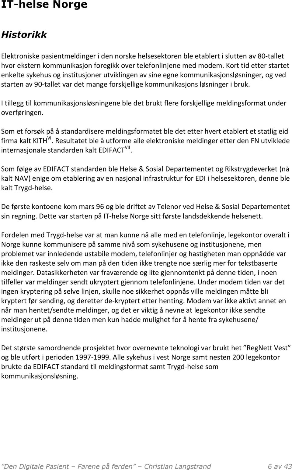 I tillegg til kommunikasjonsløsningene ble det brukt flere forskjellige meldingsformat under overføringen.