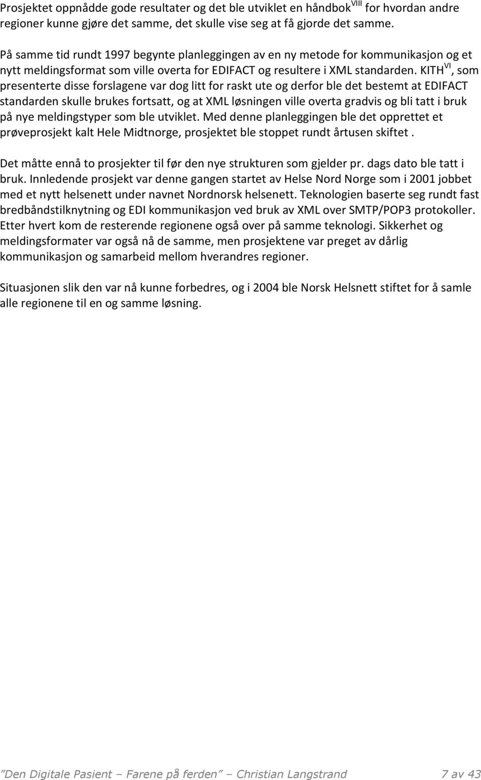 KITH VI, som presenterte disse forslagene var dog litt for raskt ute og derfor ble det bestemt at EDIFACT standarden skulle brukes fortsatt, og at XML løsningen ville overta gradvis og bli tatt i