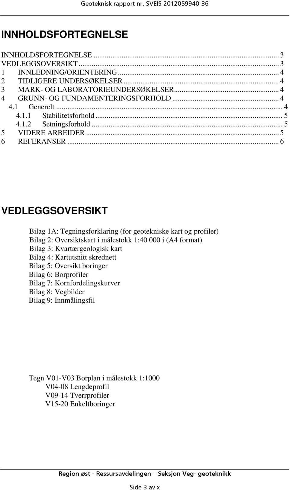 .. 6 VEDLEGGSOVERSIKT Bilag 1A: Tegningsforklaring (for geotekniske kart og profiler) Bilag 2: Oversiktskart i målestokk 1:40 000 i (A4 format) Bilag 3: Kvartærgeologisk kart Bilag 4: Kartutsnitt