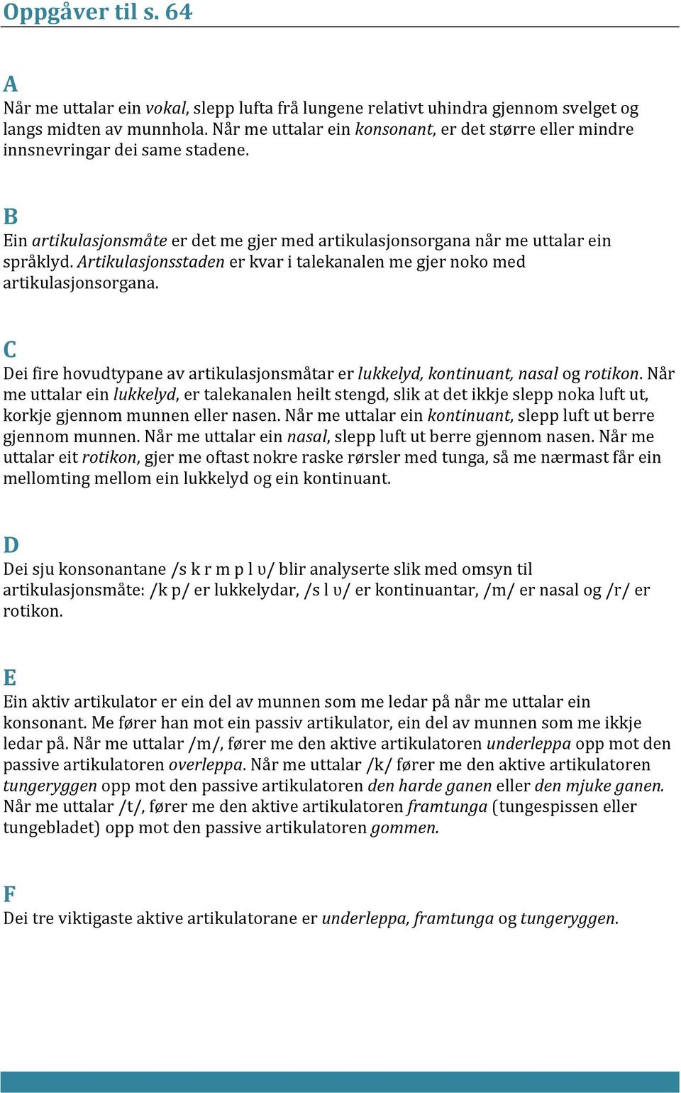 rtikulasjonsstaden er kvar i talekanalen me gjer noko med artikulasjonsorgana. ei fire hovudtypane av artikulasjonsmåtar er lukkelyd, kontinuant, nasal og rotikon.