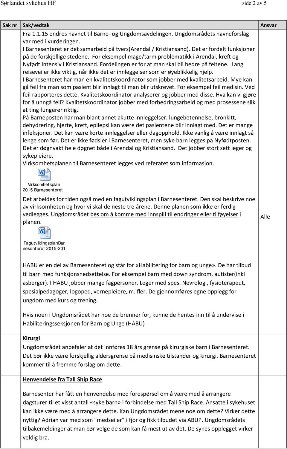 For eksempel mage/tarm problematikk i Arendal, kreft og Nyfødt intensiv i Kristiansand. Fordelingen er for at man skal bli bedre på feltene.