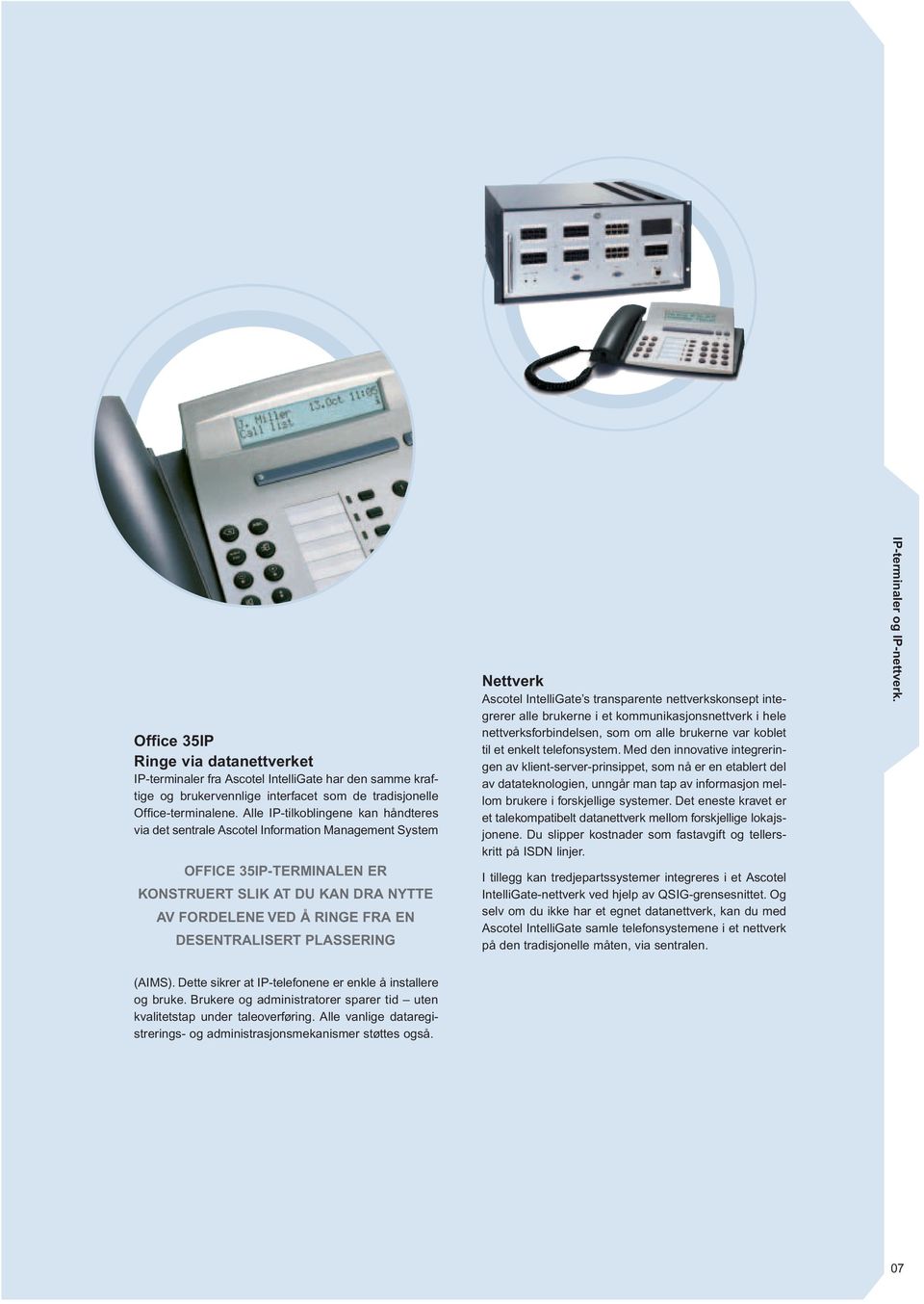 PLASSERING Nettverk Ascotel IntelliGate s transparente nettverkskonsept integrerer alle brukerne i et kommunikasjonsnettverk i hele nettverksforbindelsen, som om alle brukerne var koblet til et