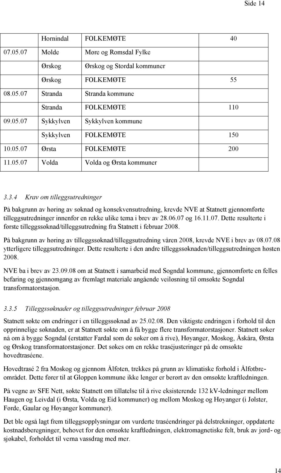 3.4 Krav om tilleggsutredninger På bakgrunn av høring av søknad og konsekvensutredning, krevde NVE at Statnett gjennomførte tilleggsutredninger innenfor en rekke ulike tema i brev av 28.06.07 og 16.