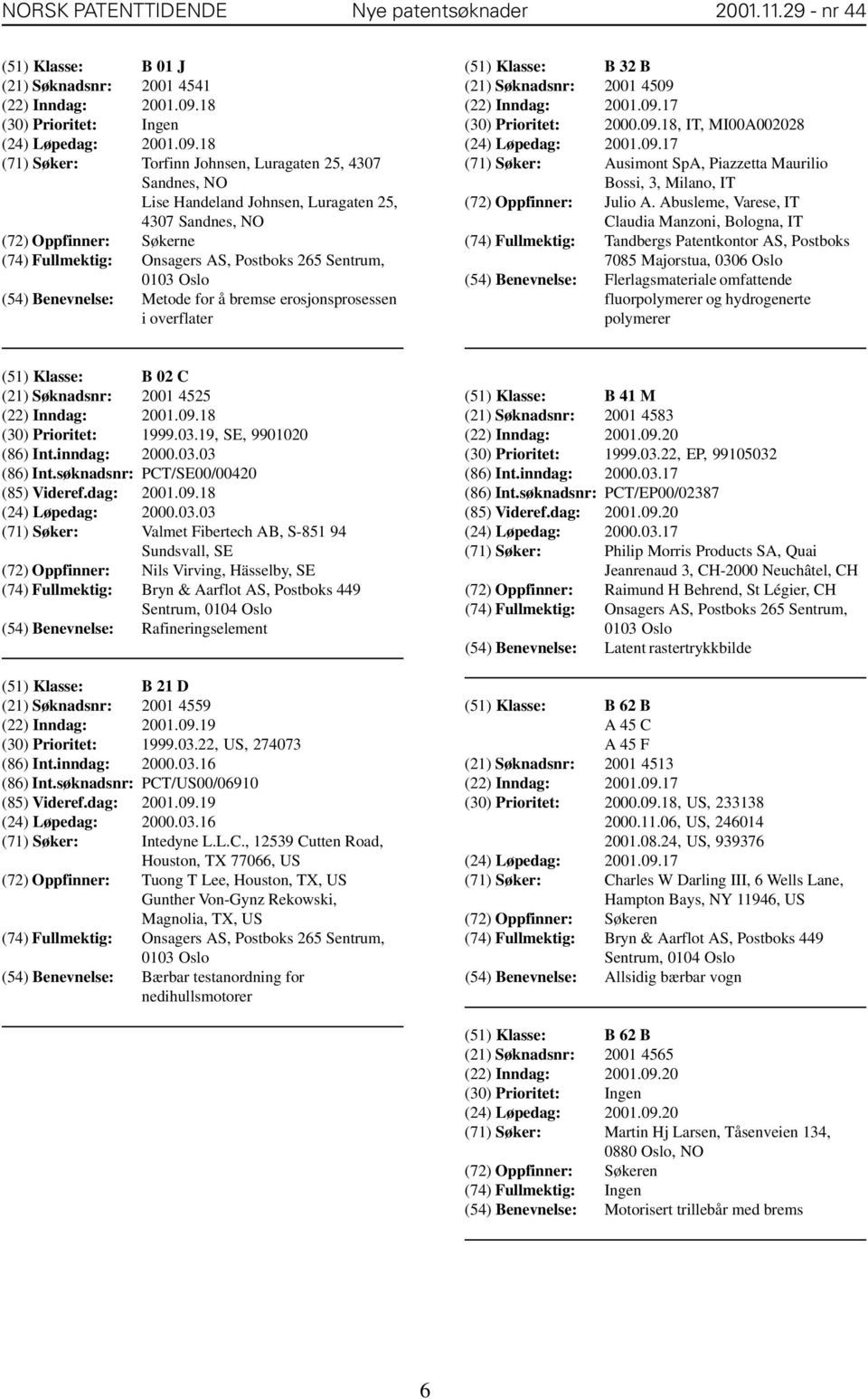 18 (71) Søker: Torfinn Johnsen, Luragaten 25, 4307 Sandnes, NO Lise Handeland Johnsen, Luragaten 25, 4307 Sandnes, NO (72) Oppfinner: Søkerne (74) Fullmektig: Onsagers AS, Postboks 265 Sentrum, 0103