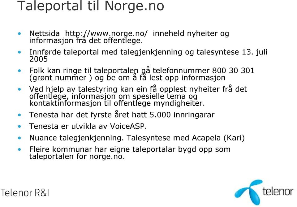 juli 2005 Folk kan ringe til taleportalen på telefonnummer 800 30 301 (grønt nummer ) og be om å få lest opp informasjon Ved hjelp av talestyring kan ein få opplest