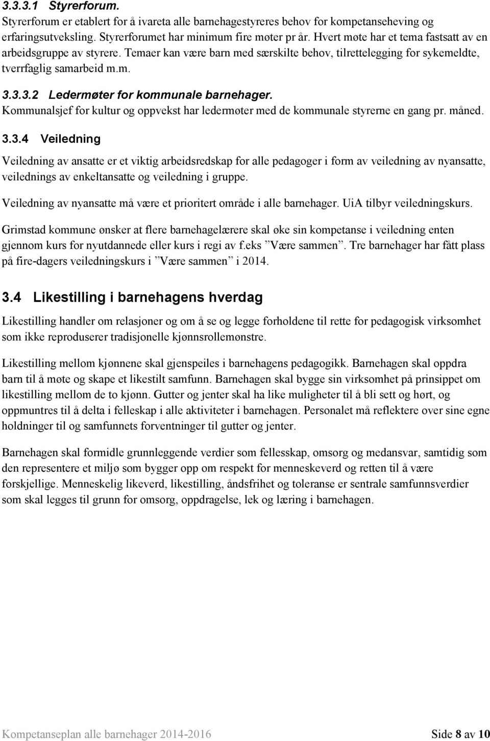 3.3.2 Ledermøter for kommunale barnehager. Kommunalsjef for kultur og oppvekst har ledermøter med de kommunale styrerne en gang pr. måned. 3.3.4 Veiledning Veiledning av ansatte er et viktig arbeidsredskap for alle pedagoger i form av veiledning av nyansatte, veilednings av enkeltansatte og veiledning i gruppe.