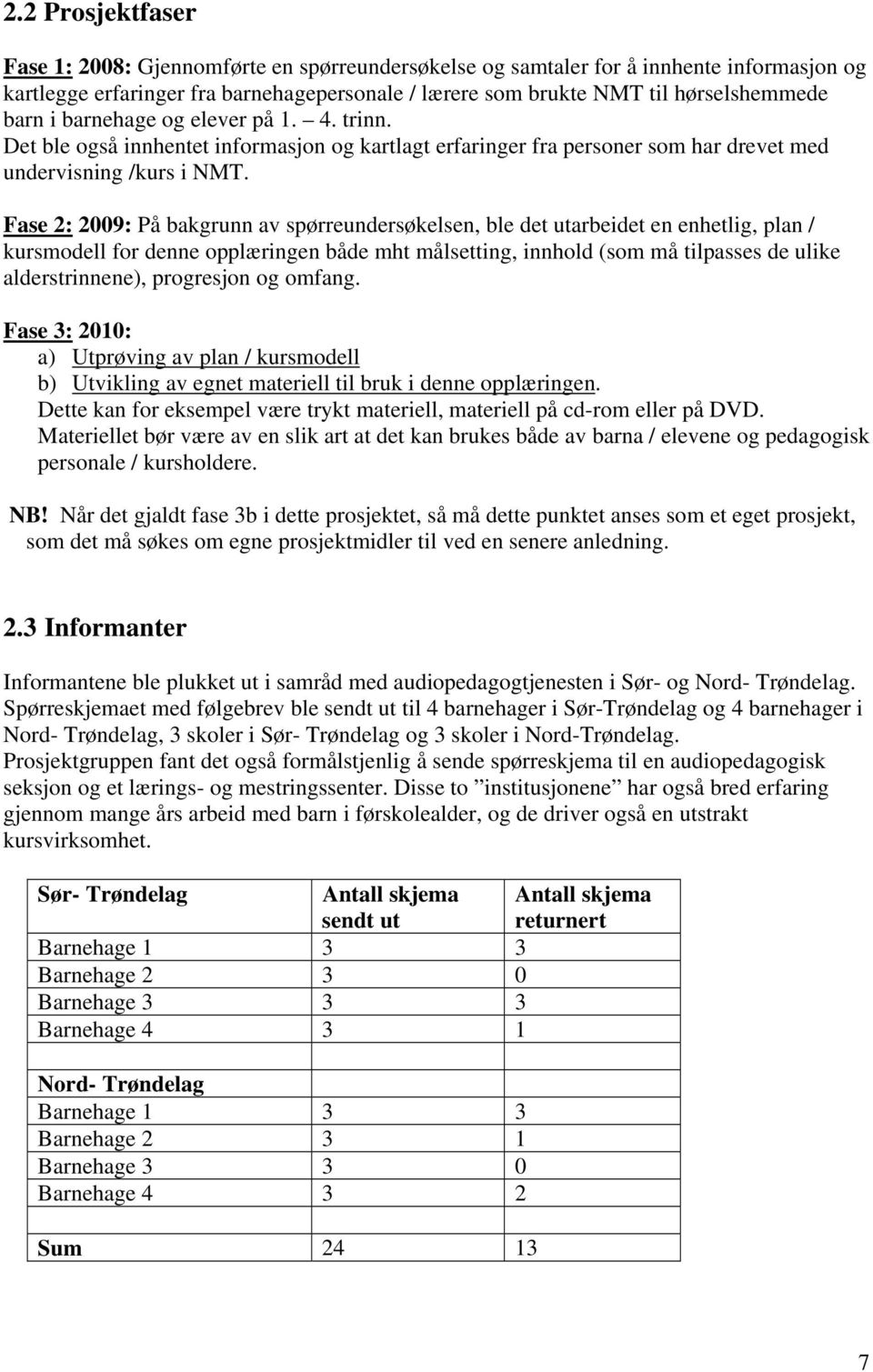 Fase 2: 2009: På bakgrunn av spørreundersøkelsen, ble det utarbeidet en enhetlig, plan / kursmodell for denne opplæringen både mht målsetting, innhold (som må tilpasses de ulike alderstrinnene),