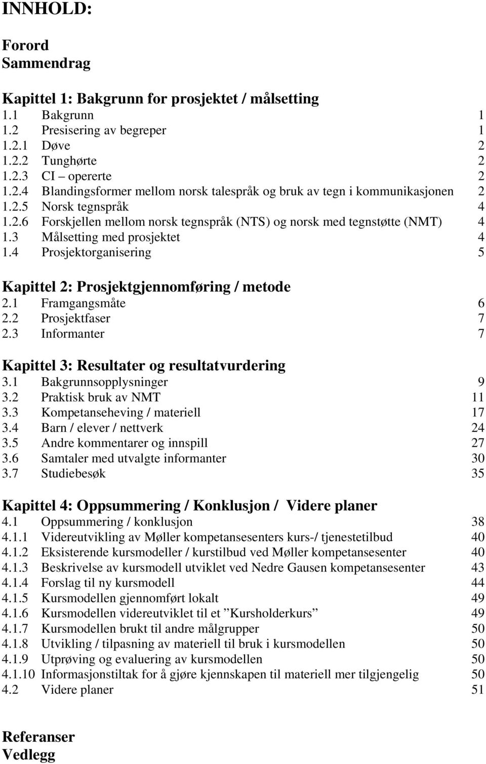 4 Prosjektorganisering 5 Kapittel 2: Prosjektgjennomføring / metode 2.1 Framgangsmåte 6 2.2 Prosjektfaser 7 2.3 Informanter 7 Kapittel 3: Resultater og resultatvurdering 3.1 Bakgrunnsopplysninger 9 3.