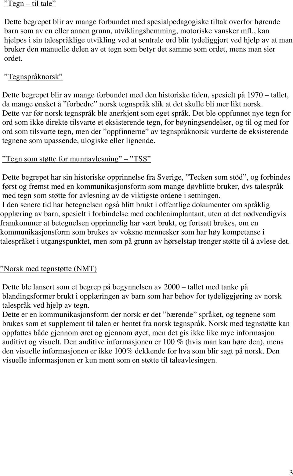 Tegnspråknorsk Dette begrepet blir av mange forbundet med den historiske tiden, spesielt på 1970 tallet, da mange ønsket å forbedre norsk tegnspråk slik at det skulle bli mer likt norsk.