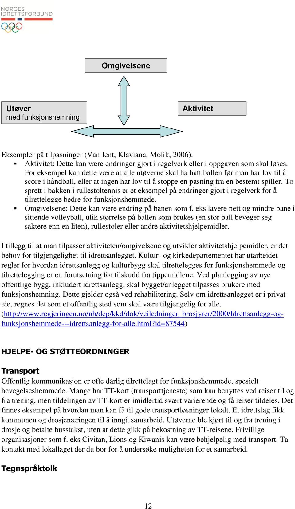 To sprett i bakken i rullestoltennis er et eksempel på endringer gjort i regelverk for å tilrettelegge bedre for funksjonshemmede. Omgivelsene: Dette kan være endring på banen som f.