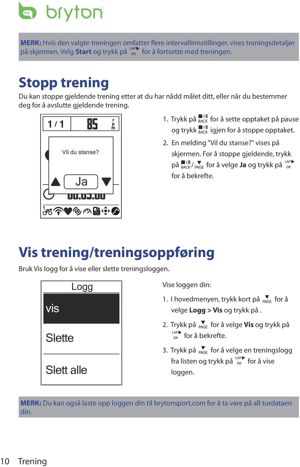 Trykk på for å sette opptaket på pause og trykk igjen for å stoppe opptaket. 2. En melding "Vil du stanse?" vises på skjermen.