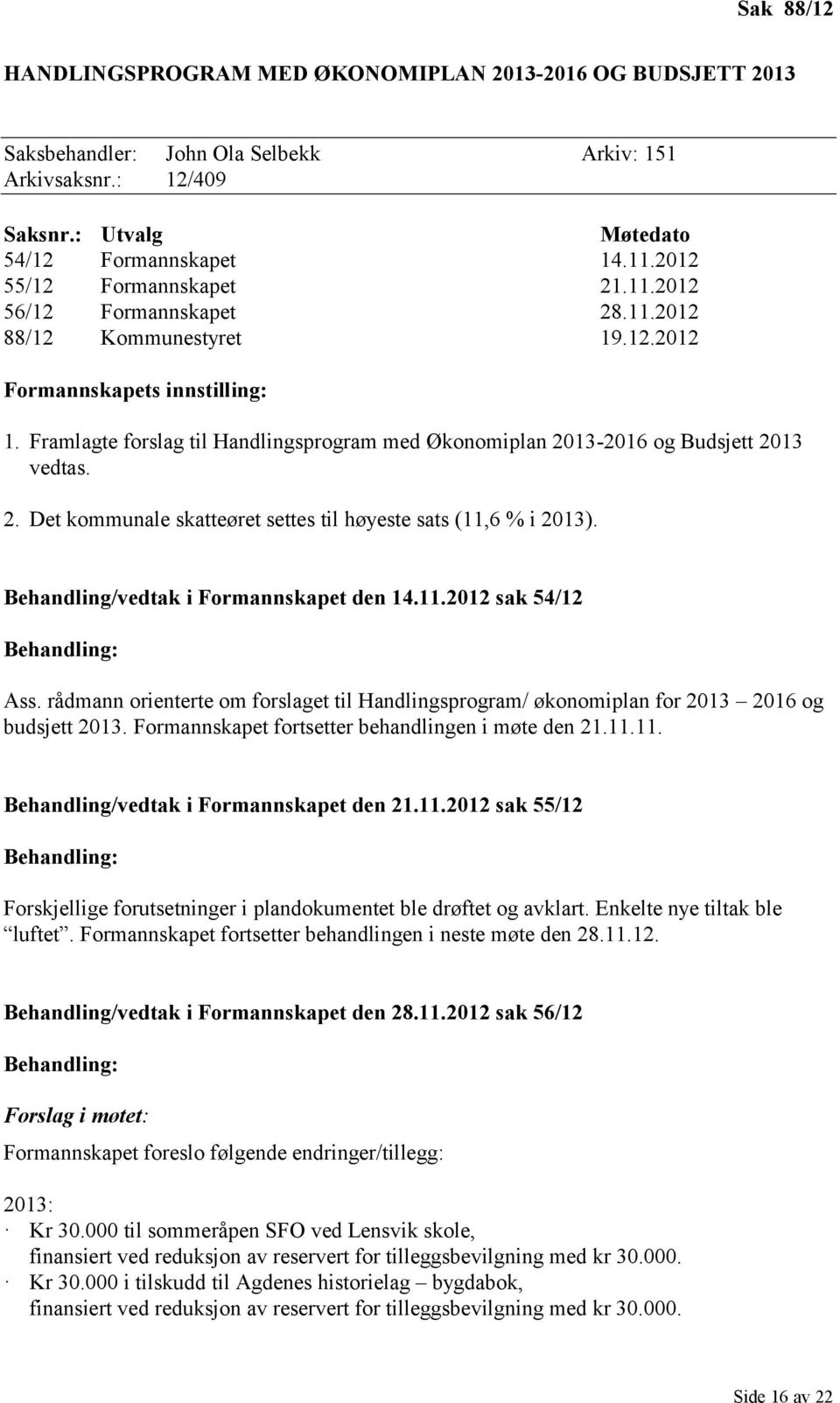 Framlagte forslag til Handlingsprogram med Økonomiplan 2013-2016 og Budsjett 2013 vedtas. 2. Det kommunale skatteøret settes til høyeste sats (11,6 % i 2013). Behandling/vedtak i Formannskapet den 14.