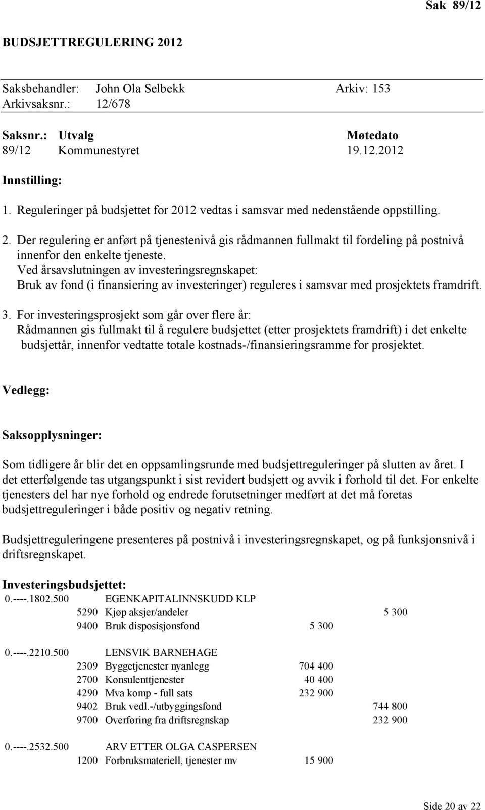 Ved årsavslutningen av investeringsregnskapet: Bruk av fond (i finansiering av investeringer) reguleres i samsvar med prosjektets framdrift. 3.