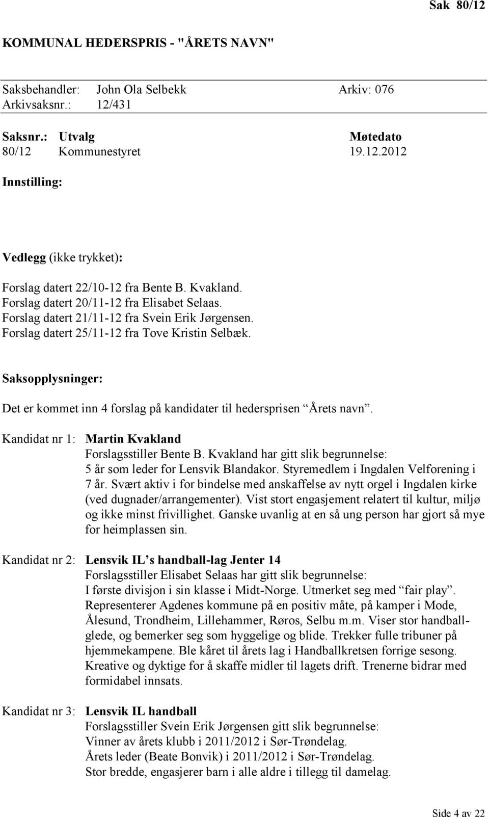 Saksopplysninger: Det er kommet inn 4 forslag på kandidater til hedersprisen Årets navn. Kandidat nr 1: Martin Kvakland Forslagsstiller Bente B.