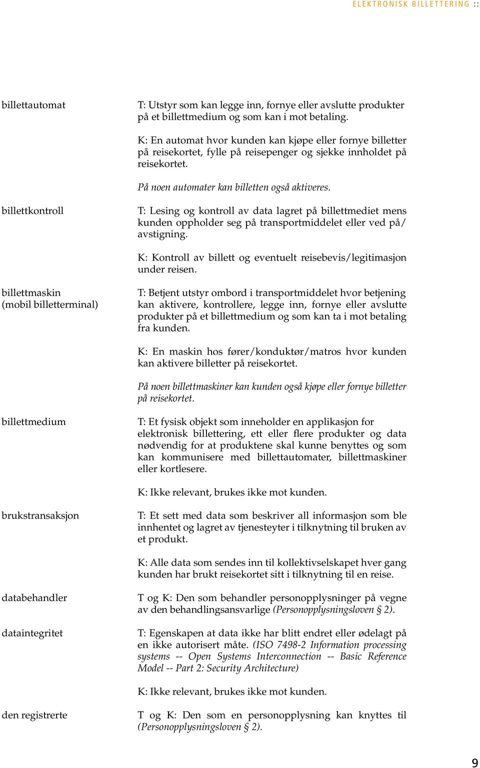 billettkontroll T: Lesing og kontroll av data lagret på billettmediet mens kunden oppholder seg på transportmiddelet eller ved på/ avstigning.