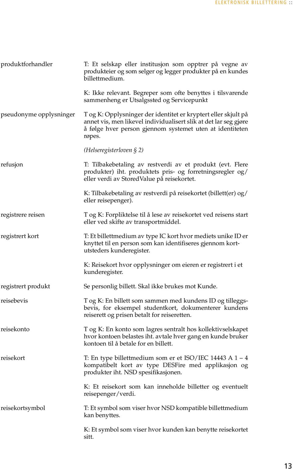 individualisert slik at det lar seg gjøre å følge hver person gjennom systemet uten at identiteten røpes. (Helseregisterloven 2) refusjon T: Tilbakebetaling av restverdi av et produkt (evt.