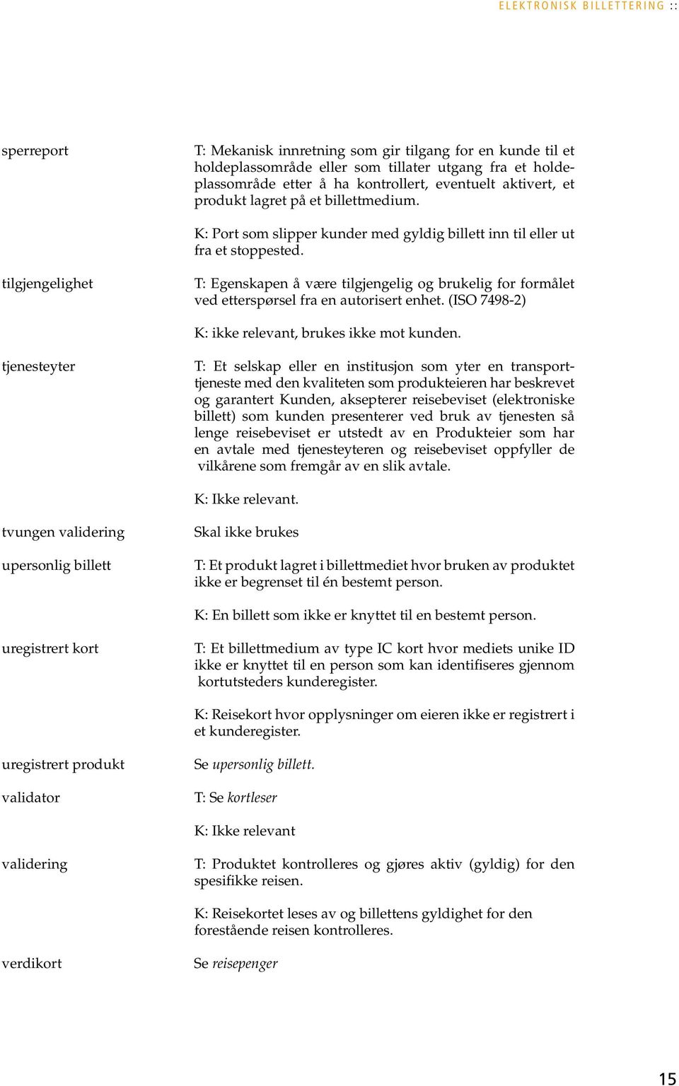 tilgjengelighet T: Egenskapen å være tilgjengelig og brukelig for formålet ved etterspørsel fra en autorisert enhet. (ISO 7498-2) K: ikke relevant, brukes ikke mot kunden.