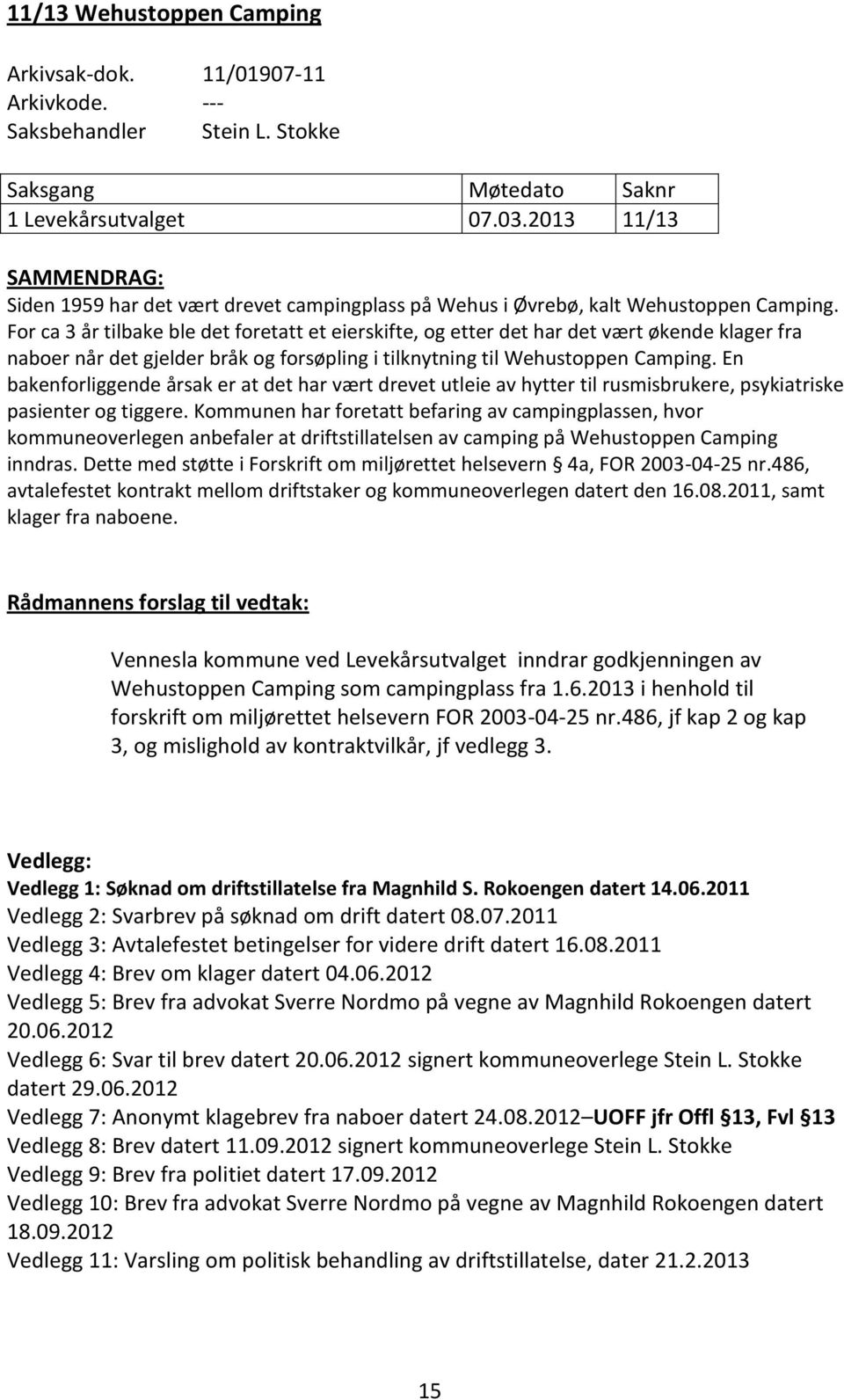 For ca 3 år tilbake ble det foretatt et eierskifte, og etter det har det vært økende klager fra naboer når det gjelder bråk og forsøpling i tilknytning til Wehustoppen Camping.