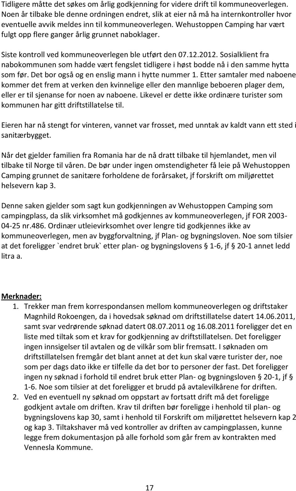 Wehustoppen Camping har vært fulgt opp flere ganger årlig grunnet naboklager. Siste kontroll ved kommuneoverlegen ble utført den 07.12.2012.