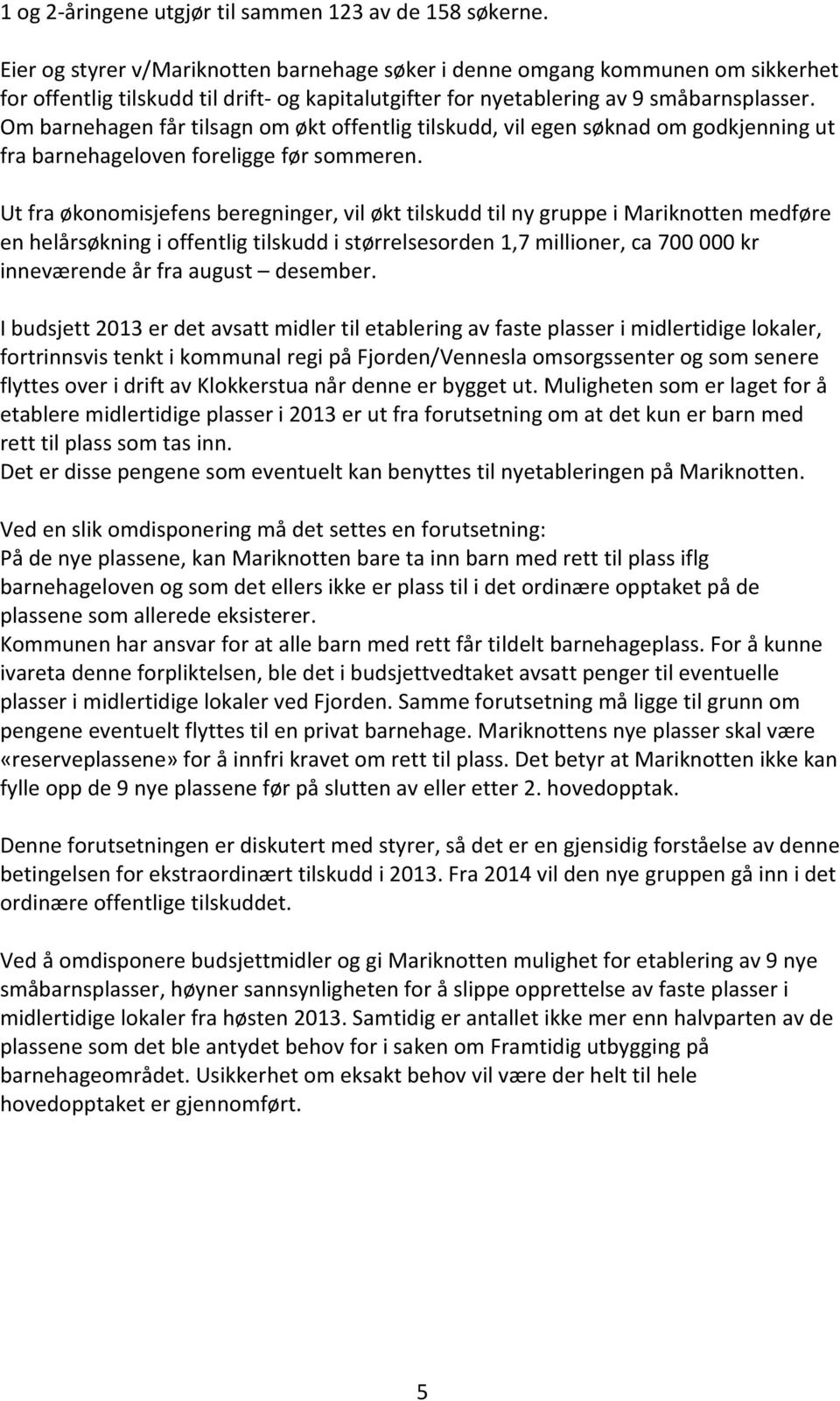 Om barnehagen får tilsagn om økt offentlig tilskudd, vil egen søknad om godkjenning ut fra barnehageloven foreligge før sommeren.