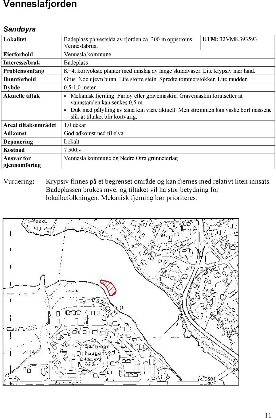 Spredte tømmerstokker. Lite mudder. 0,5-1,0 meter Mekanisk fjerning: Fartøy eller gravemaskin. Gravemaskin forutsetter at vannstanden kan senkes 0,5 m. Duk med påfylling av sand kan være aktuelt.