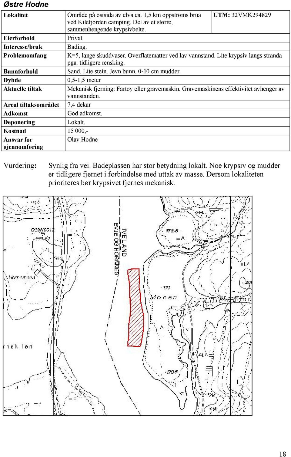 Jevn bunn. 0-10 cm mudder. 0,5-1,5 meter Mekanisk fjerning: Fartøy eller gravemaskin. Gravemaskinens effektivitet avhenger av vannstanden. Areal tiltaksområdet 7,4 dekar God adkomst. Lokalt.