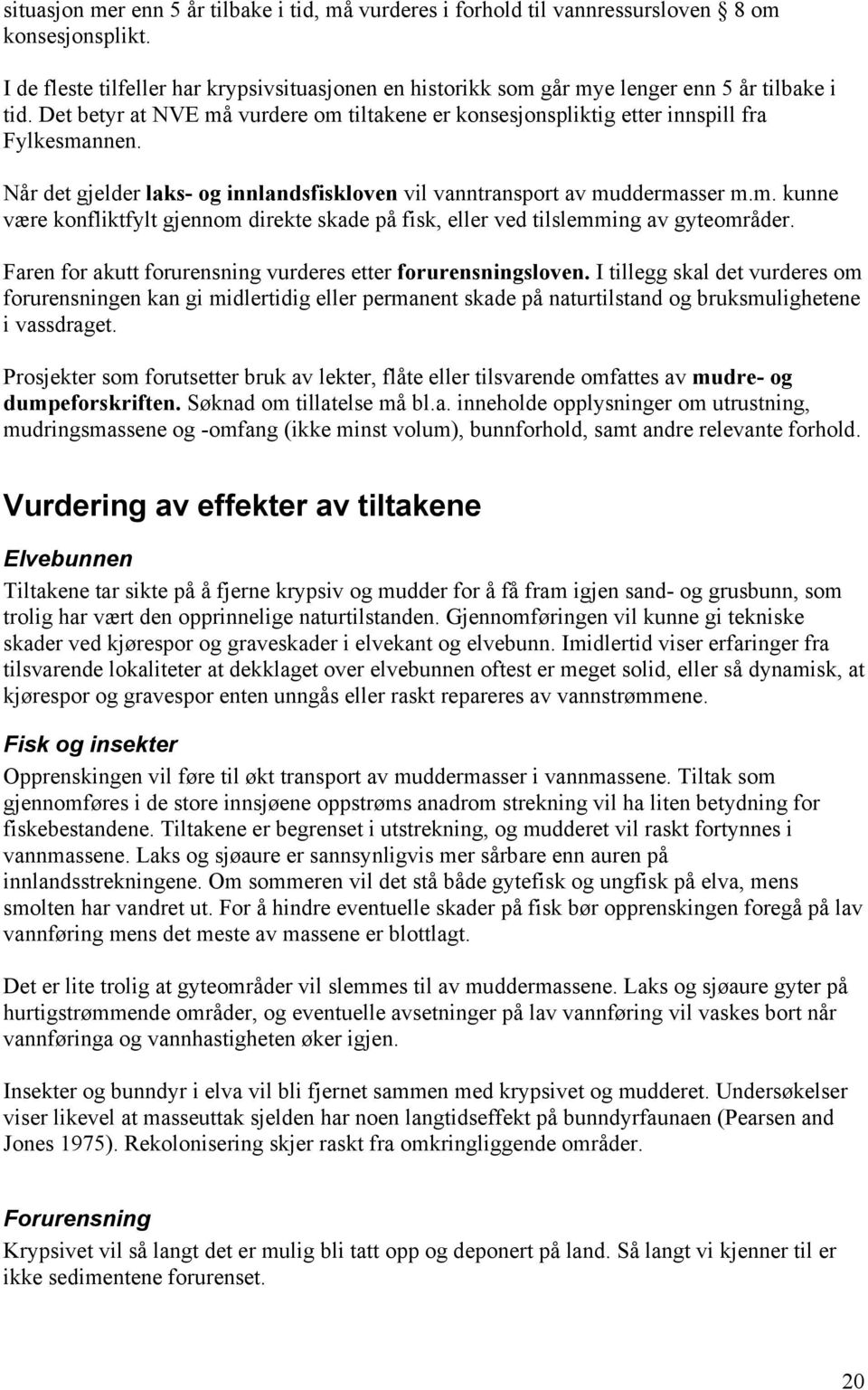 Når det gjelder laks- og innlandsfiskloven vil vanntransport av muddermasser m.m. kunne være konfliktfylt gjennom direkte skade på fisk, eller ved tilslemming av gyteområder.