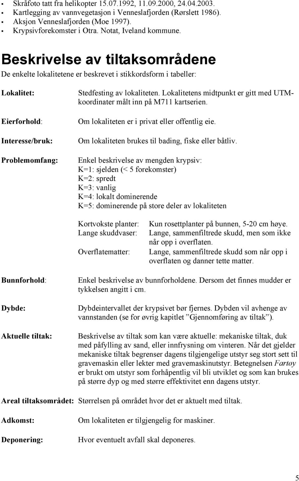 Lokalitetens midtpunkt er gitt med UTMkoordinater målt inn på M711 kartserien. Om lokaliteten er i privat eller offentlig eie. Om lokaliteten brukes til bading, fiske eller båtliv.