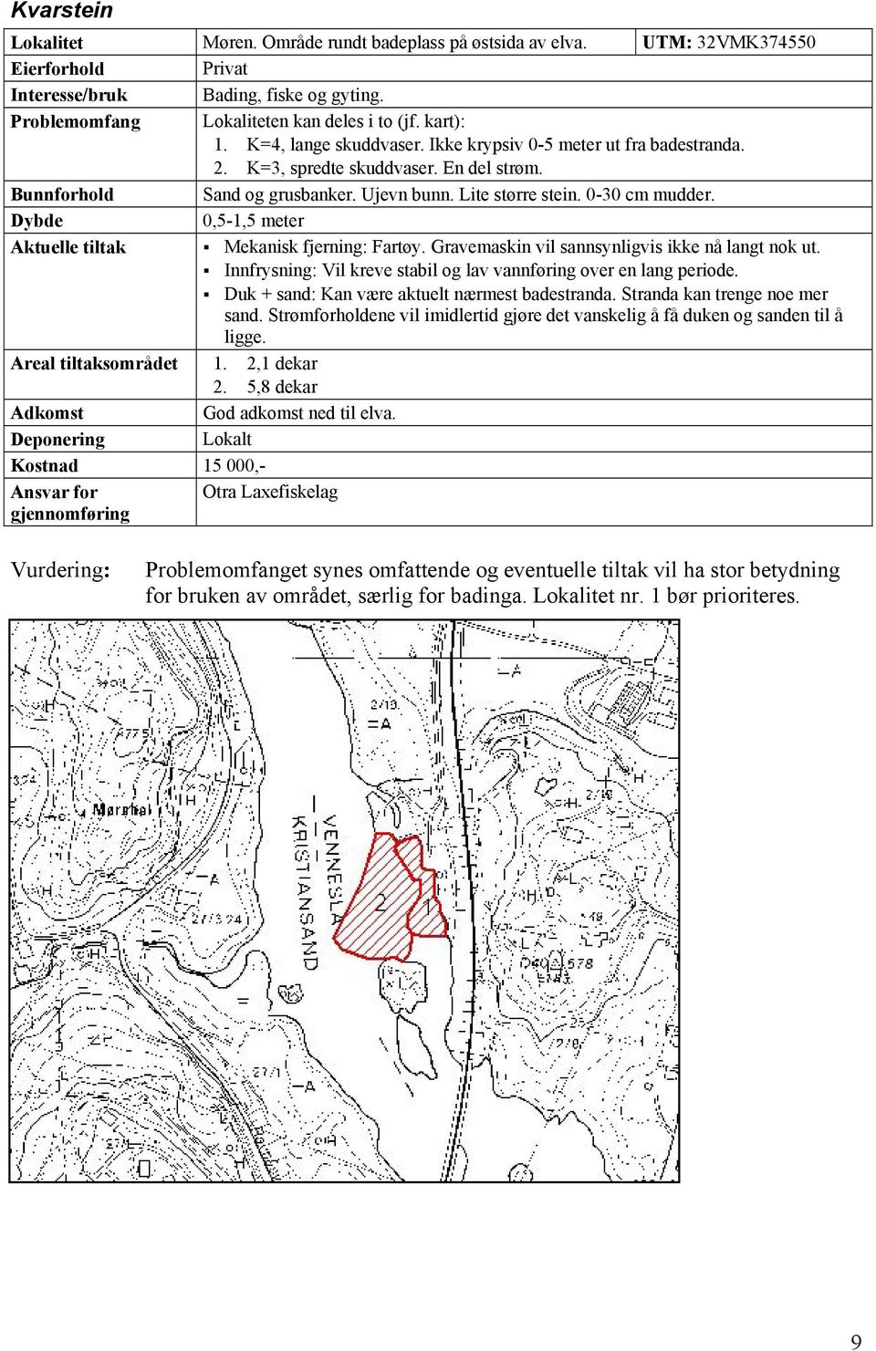 0,5-1,5 meter Mekanisk fjerning: Fartøy. Gravemaskin vil sannsynligvis ikke nå langt nok ut. Innfrysning: Vil kreve stabil og lav vannføring over en lang periode.