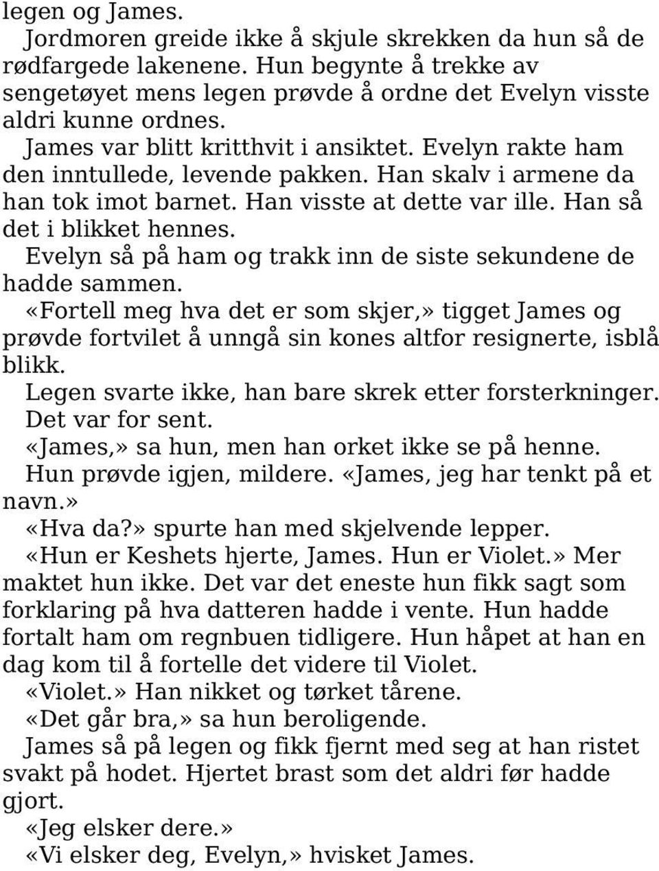 Evelyn så på ham og trakk inn de siste sekundene de hadde sammen. «Fortell meg hva det er som skjer,» tigget James og prøvde fortvilet å unngå sin kones altfor resignerte, isblå blikk.