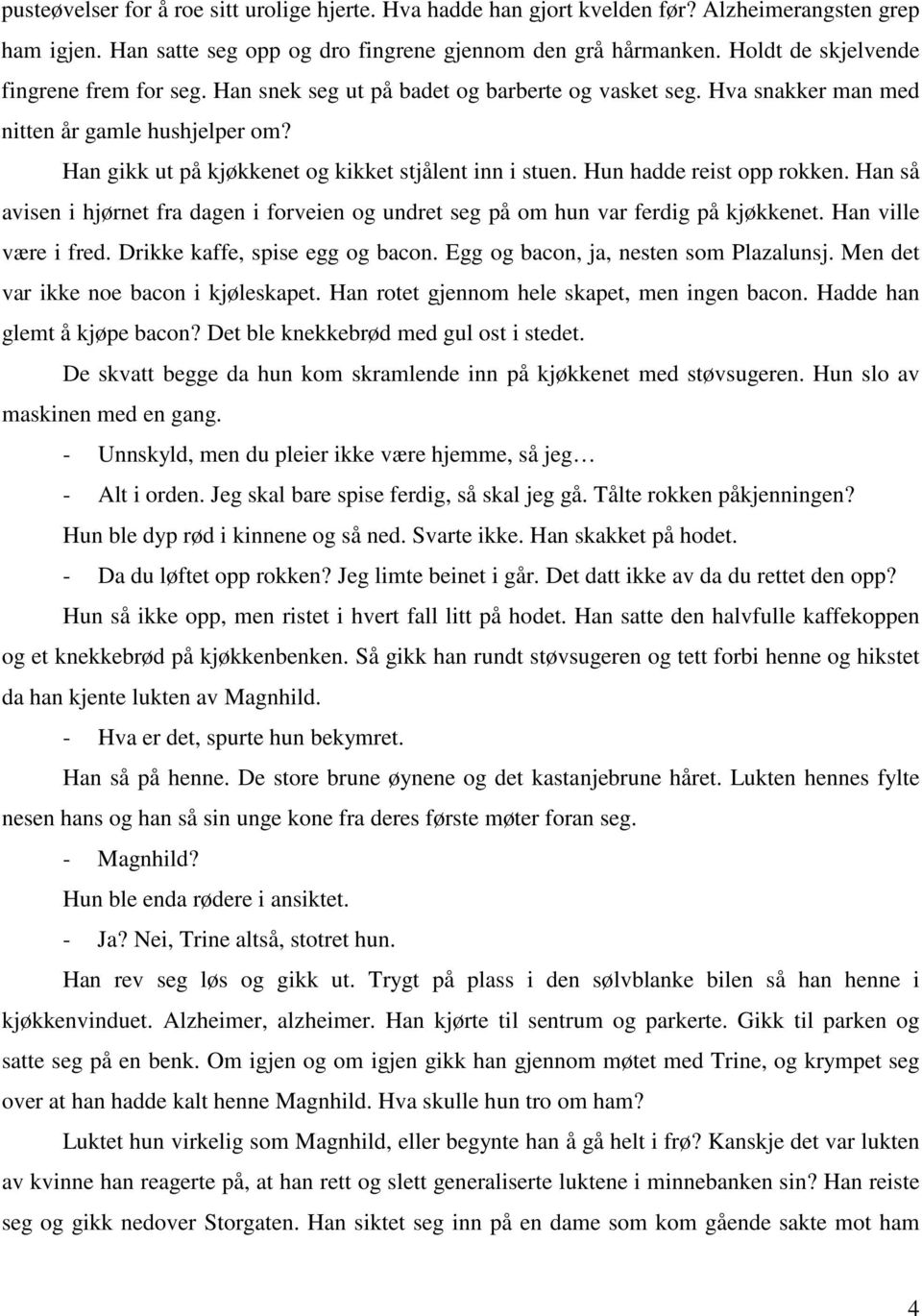 Han gikk ut på kjøkkenet og kikket stjålent inn i stuen. Hun hadde reist opp rokken. Han så avisen i hjørnet fra dagen i forveien og undret seg på om hun var ferdig på kjøkkenet.