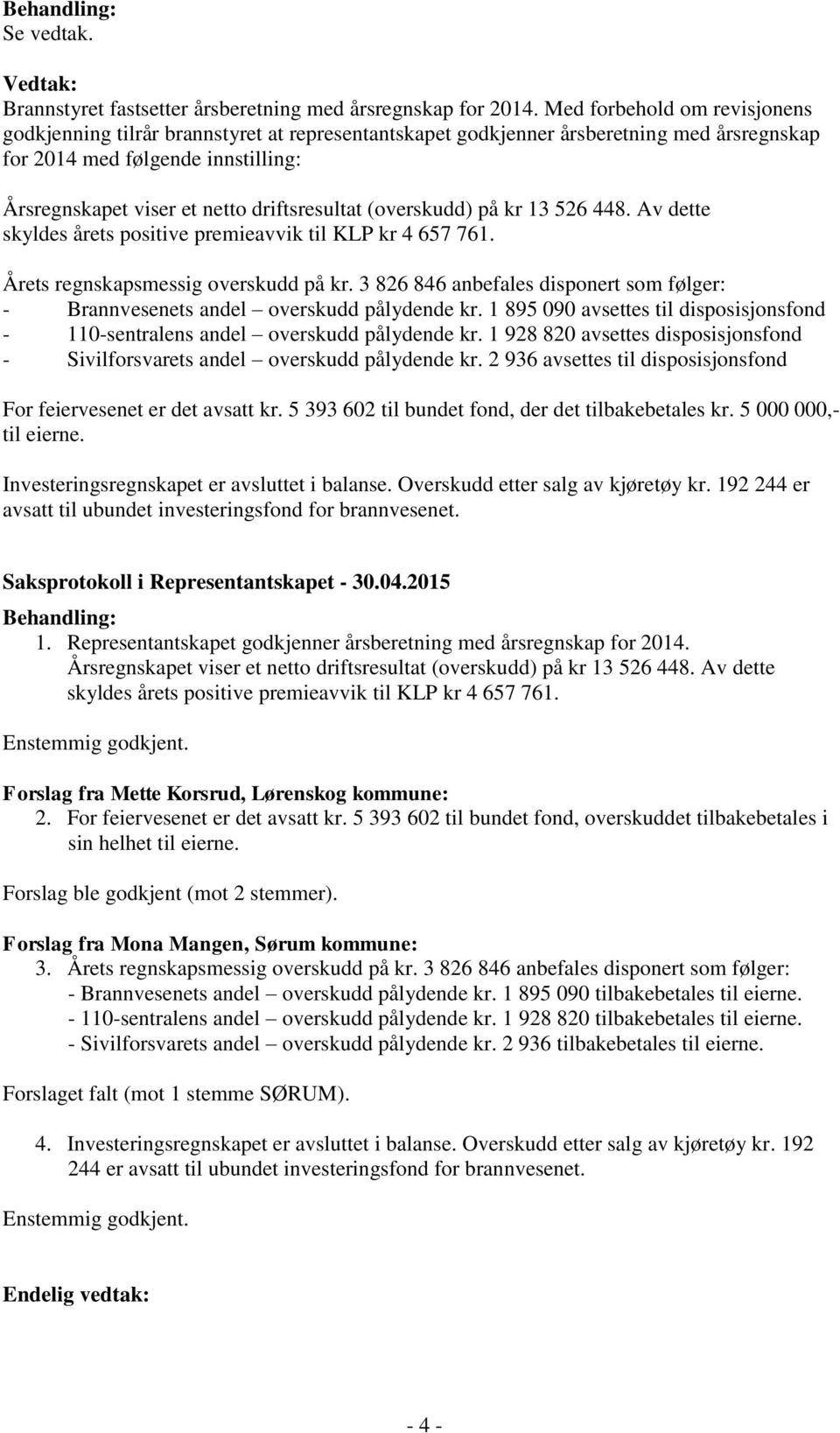 driftsresultat (overskudd) på kr 13 526 448. Av dette skyldes årets positive premieavvik til KLP kr 4 657 761. Årets regnskapsmessig overskudd på kr.