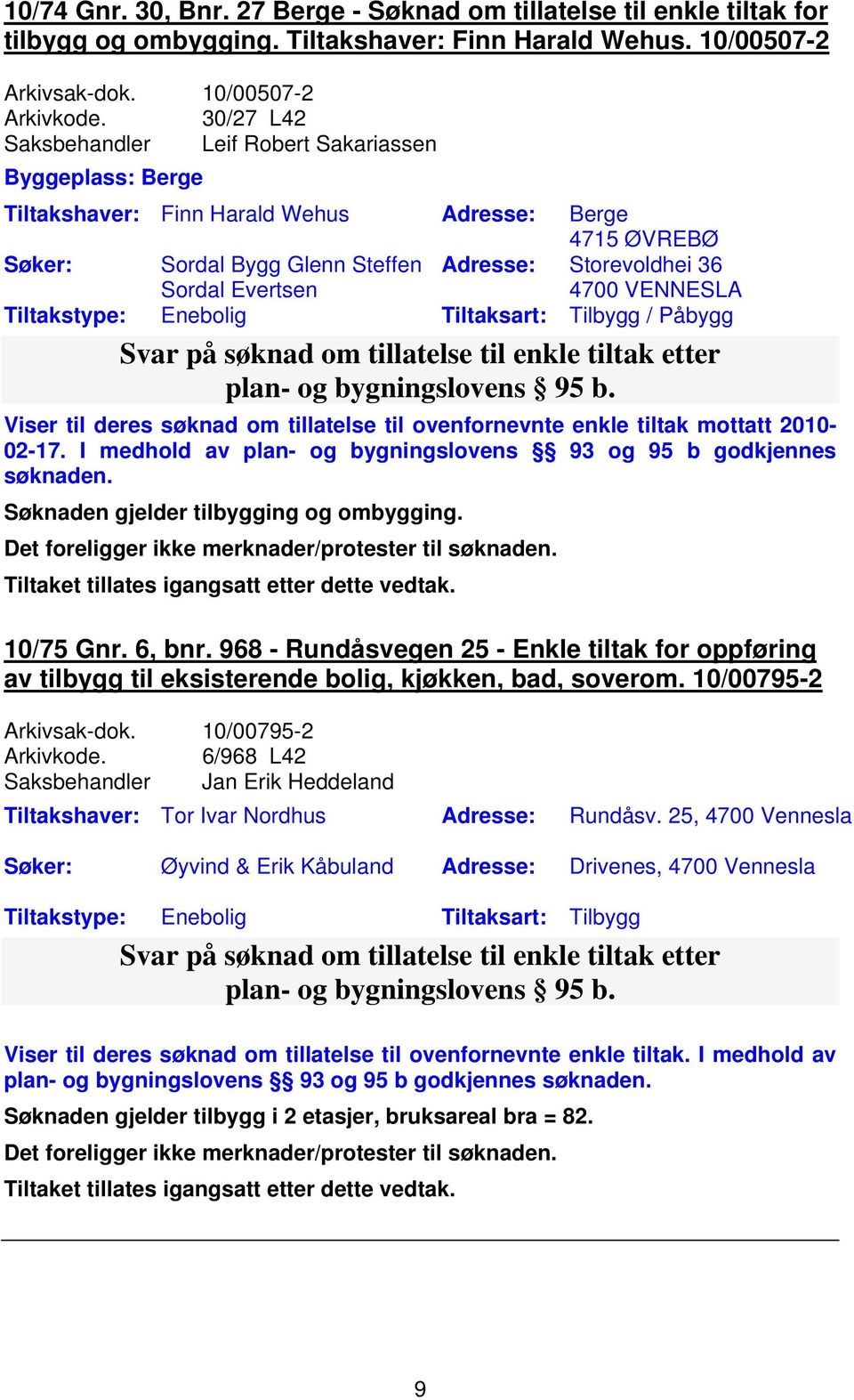 Tilbygg / Påbygg Svar på søknad om tillatelse til enkle tiltak etter plan- og bygningslovens 95 b. Viser til deres søknad om tillatelse til ovenfornevnte enkle tiltak mottatt 2010-02-17.