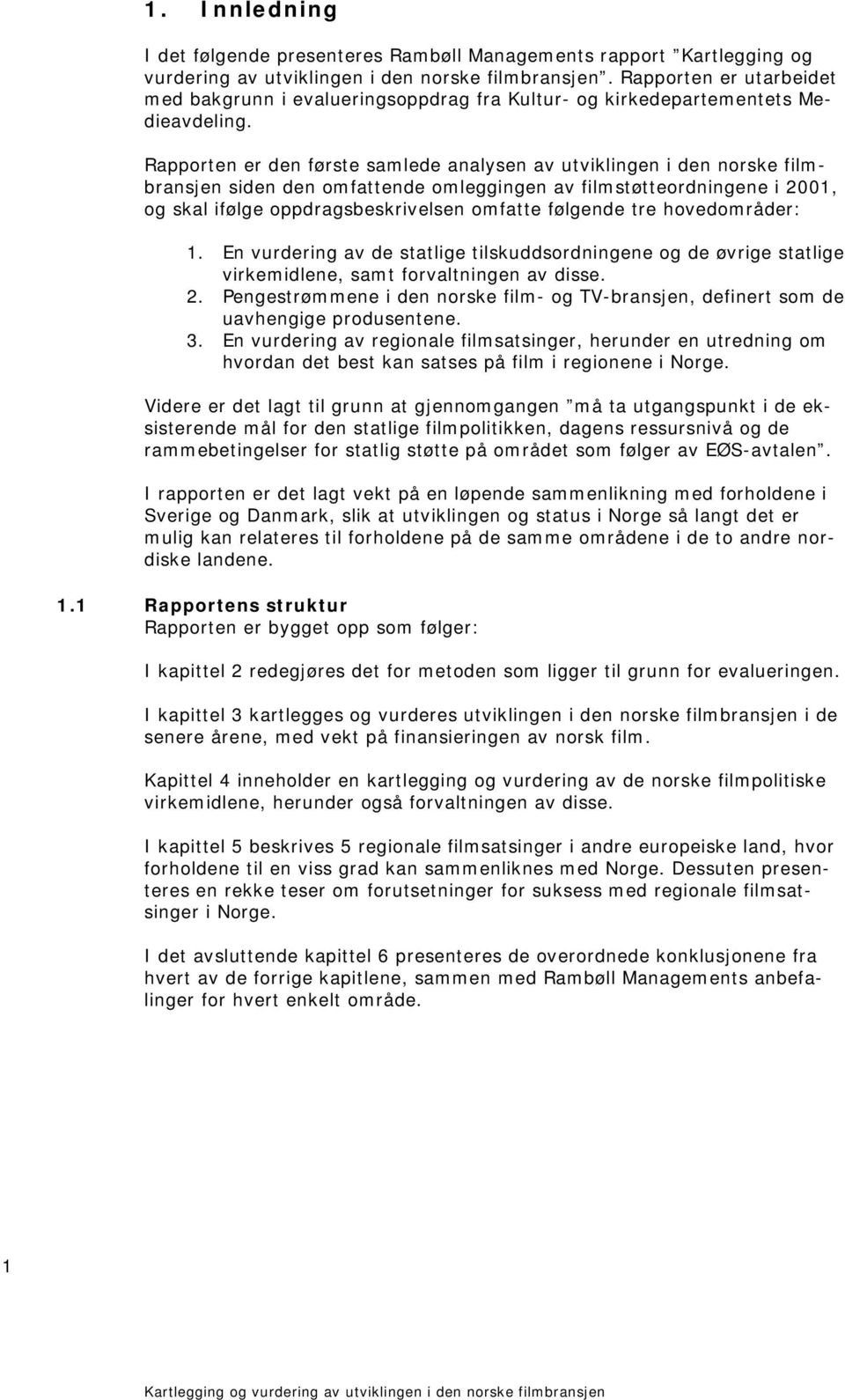 Rapporten er den første samlede analysen av utviklingen i den norske filmbransjen siden den omfattende omleggingen av filmstøtteordningene i 2001, og skal ifølge oppdragsbeskrivelsen omfatte følgende