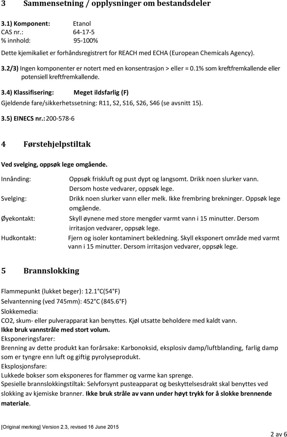 : 200-578-6 4 Førstehjelpstiltak Ved svelging, oppsøk lege omgående. Innånding: Svelging: Øyekontakt: Hudkontakt: Oppsøk friskluft og pust dypt og langsomt. Drikk noen slurker vann.