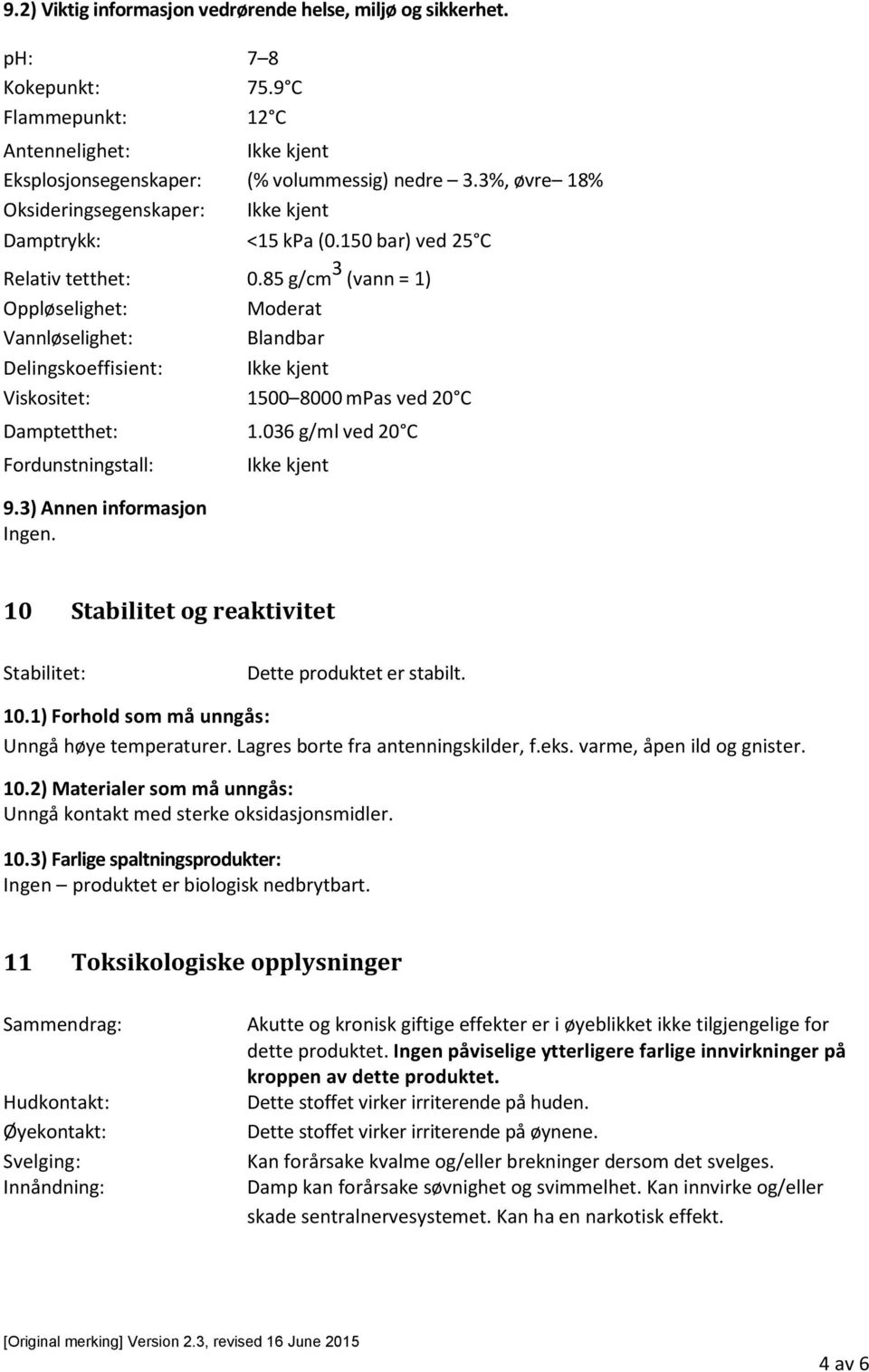 85 g/cm 3 (vann = 1) Oppløselighet: Moderat Vannløselighet: Blandbar Delingskoeffisient: Ikke kjent Viskositet: 1500 8000 mpas ved 20 C Damptetthet: 1.036 g/ml ved 20 C Fordunstningstall: 9.