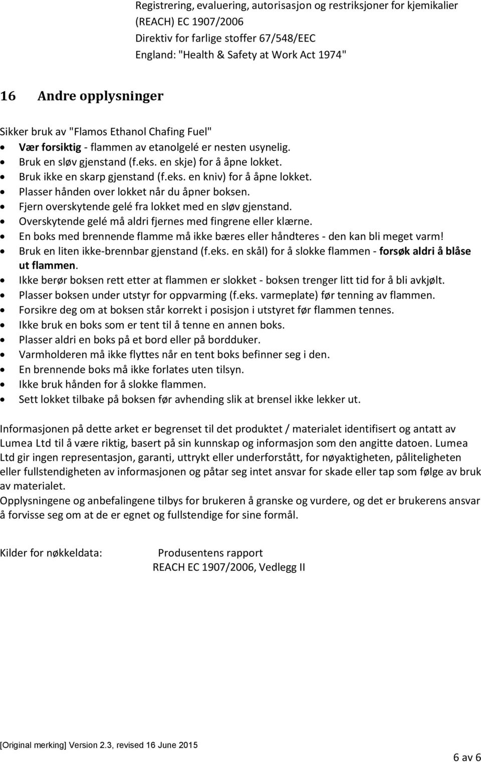 Plasser hånden over lokket når du åpner boksen. Fjern overskytende gelé fra lokket med en sløv gjenstand. Overskytende gelé må aldri fjernes med fingrene eller klærne.