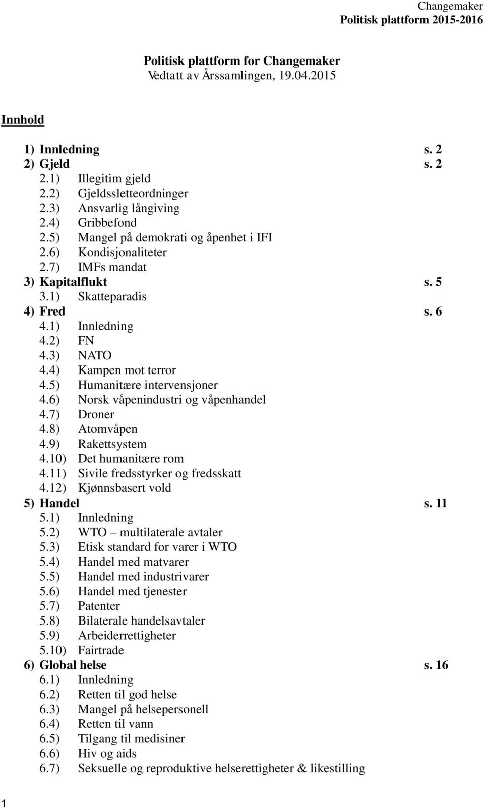 4) Kampen mot terror 4.5) Humanitære intervensjoner 4.6) Norsk våpenindustri og våpenhandel 4.7) Droner 4.8) Atomvåpen 4.9) Rakettsystem 4.10) Det humanitære rom 4.