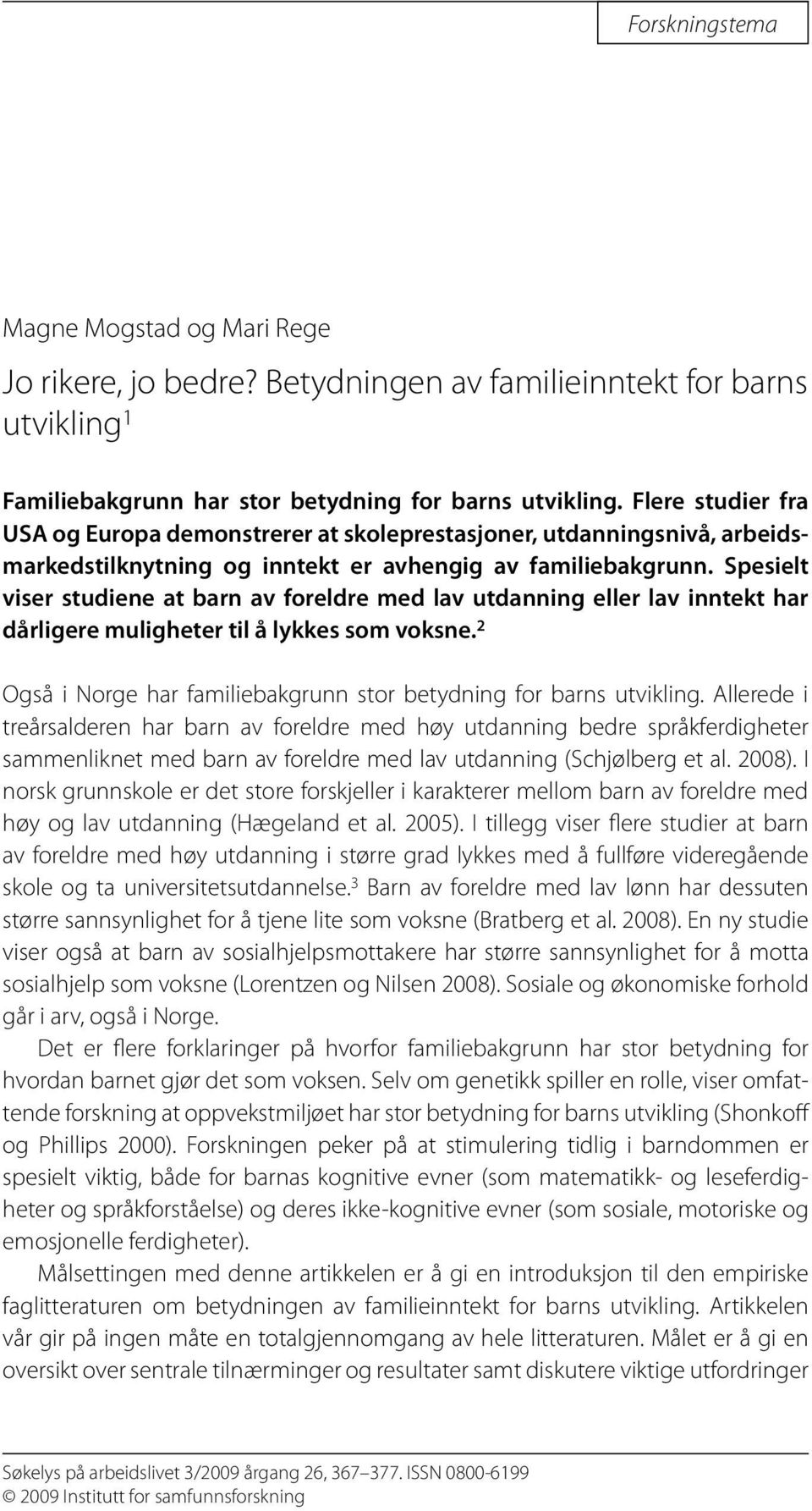 Spesielt viser studiene at barn av foreldre med lav utdanning eller lav inntekt har dårligere muligheter til å lykkes som voksne. 2 Også i Norge har familiebakgrunn stor betydning for barns utvikling.