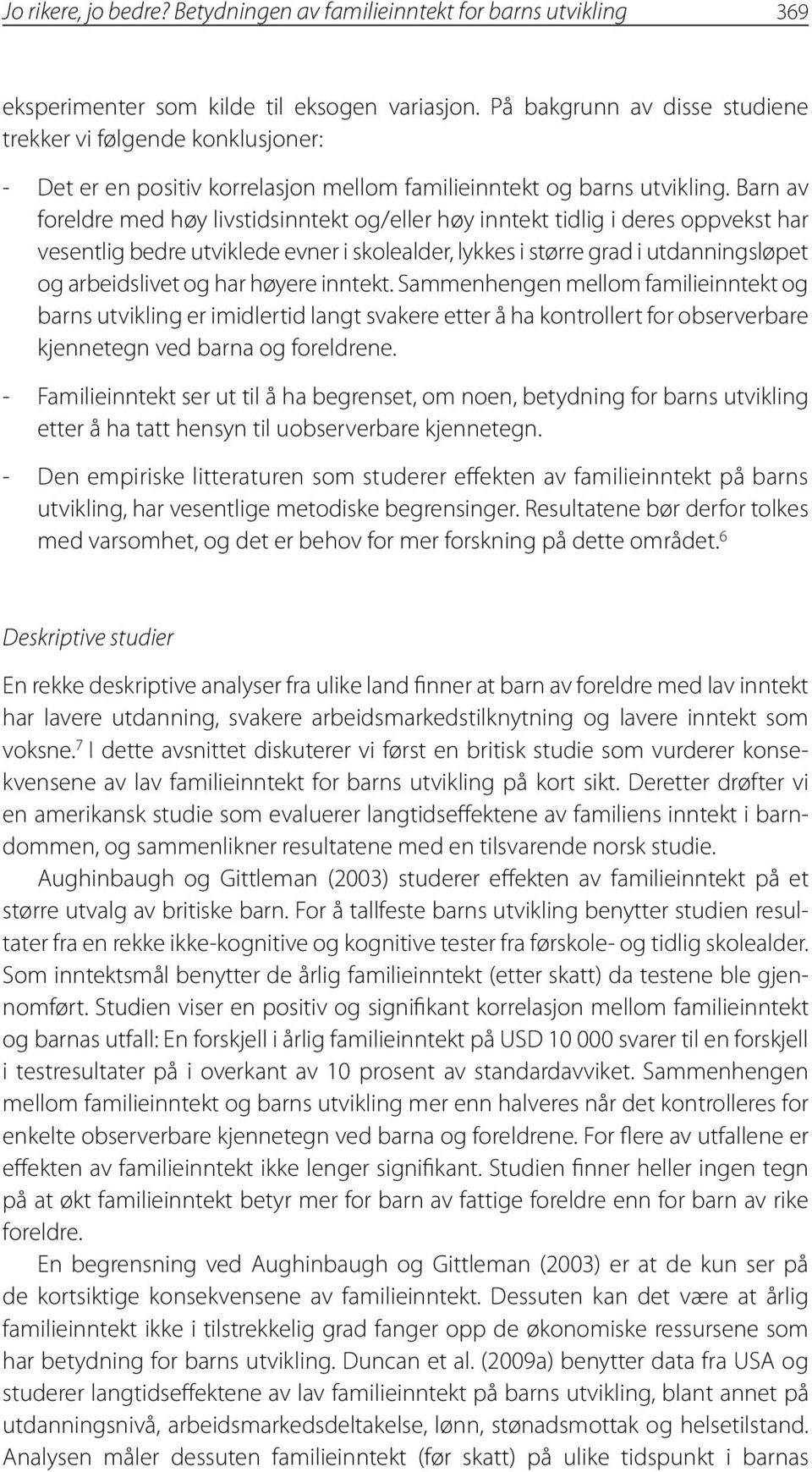 Barn av foreldre med høy livstidsinntekt og/eller høy inntekt tidlig i deres oppvekst har vesentlig bedre utviklede evner i skolealder, lykkes i større grad i utdanningsløpet og arbeidslivet og har