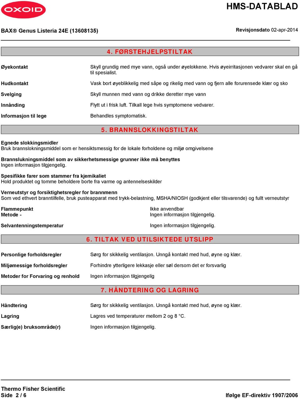 Tilkall lege hvis symptomene vedvarer. Behandles symptomatisk. 5.