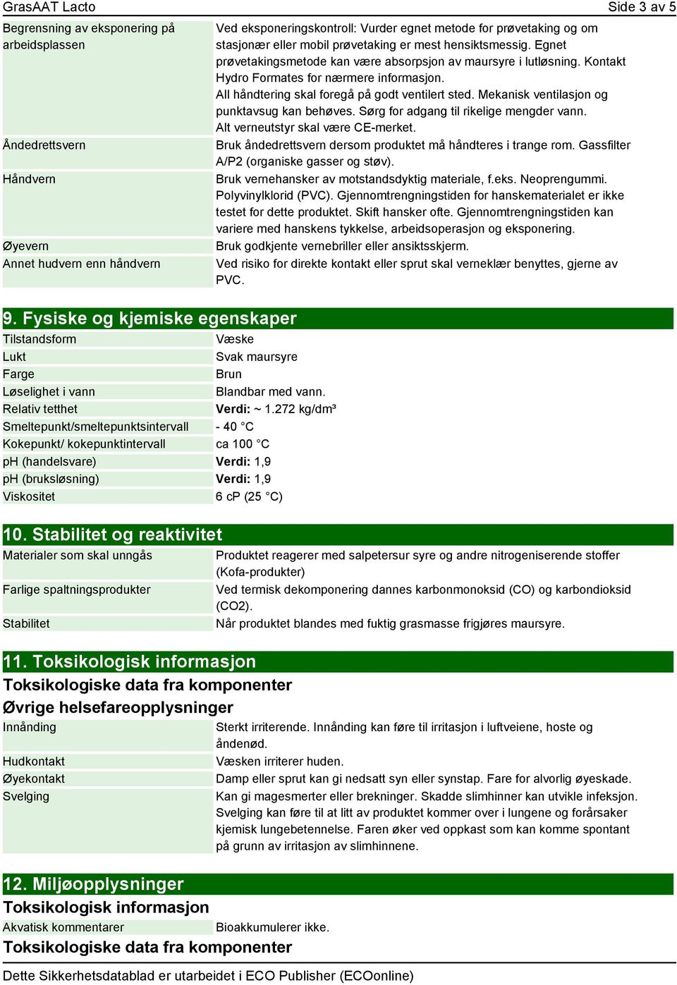 272 kg/dm³ Smeltepunkt/smeltepunktsintervall - 40 C Kokepunkt/ kokepunktintervall ca 100 C ph (handelsvare) Verdi: 1,9 ph (bruksløsning) Verdi: 1,9 Viskositet 6 cp (25 C) 10.