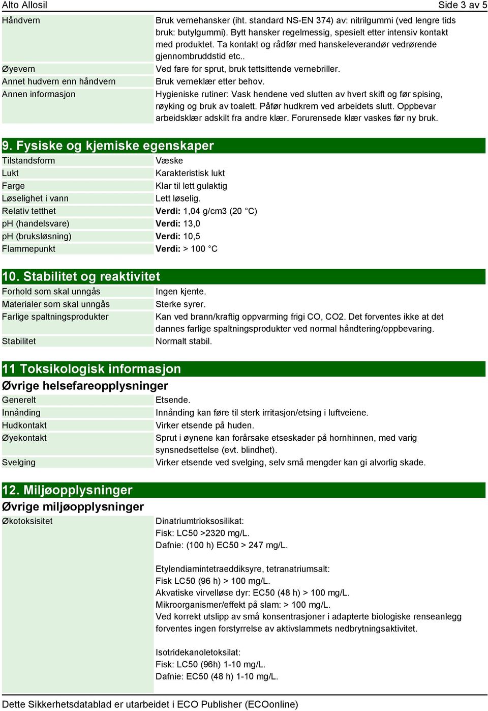 Relativ tetthet Verdi: 1,04 g/cm3 (20 C) ph (handelsvare) Verdi: 13,0 ph (bruksløsning) Verdi: 10,5 Flammepunkt Verdi: > 100 C 10.